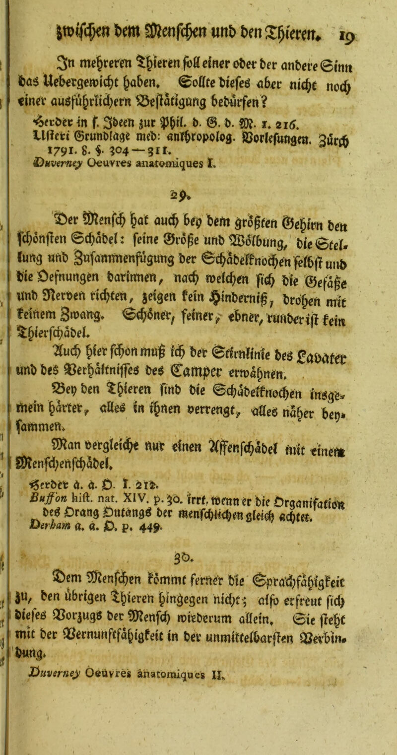 t 3n me^rurm teeren eirt^r bet ant>a*e @mtt Uc^rgcwic^t ^aben. Toffee bwfeö niefic noc& I «incv auöfu^rli(ä;ern ^jlaflguiig bßbwrfen ? in f. *>• ©• ?0?-1.216. Uficti ©runbinge met>: «nTbtopoIog. SSorlefttnam. 3uri:ö 1791-8. f ?04 —311. ^ i)Hveme^ 0€uvres anatomiques L j ©et !9lenfi;^ §at au<^ fee? bem gtogfen Öfe^im beit fcfjänjlcn ©(tiabel: feine Stöge unb UBölbimg, bie©tcl. Inns nnb Snfamtnenlügimg bet ©c^nbcffncc^cnfcffiffHiib bieöcfnungen batiimen, iwe^ rocic^en fic^ bie ©eßge ^ ' wnb ülctbeft fiigec«, $eigen fein j^inbetnif, btogen mit ' feinem Sroaitg. ©^«net, feinet,- ebner, ttmberiil fei« Zu(S) gier fegen mag feg bet ©rfmiinte bes SaMtn I unb bes ©ctgäitnitfcä be« Campet etmlgnen. . ®eg ben Sgieren gnb bie ©egäbeJfnocgen in«ge. mein girtet, esUe« In ignen »ettengt, bSeb nSger bei), fanimen»  SRan eetgleidgt nut einen Jfjfentoäbel mit «itte» JÖfenfegenfigäbel. i iSevbtt ä. n. jD- ^ Bußon hift. nat. XIV. p. ^o. irrf,. tbenn tt bie Örqqmförioit m Drang Dntangö ber menfcbiicbrR gleii «ebtet. Derham a, a. 0. p* 44^. :r ij 3ö. t)cm ^enf(^?n !6mmr ferner bte (&prö’d;fabigfeic |U, ben übrigen nic{;t-; d|b erfttut ftd) biefeß QSorjugö ber ?0lenf(^ roitberum aöetn, 0ic |le§f mit ber QSernunfcfa&igfeit in ber unmitteibarfien Serbin. 'iHtng* Üimsrney Oeuvres anatomiques IL