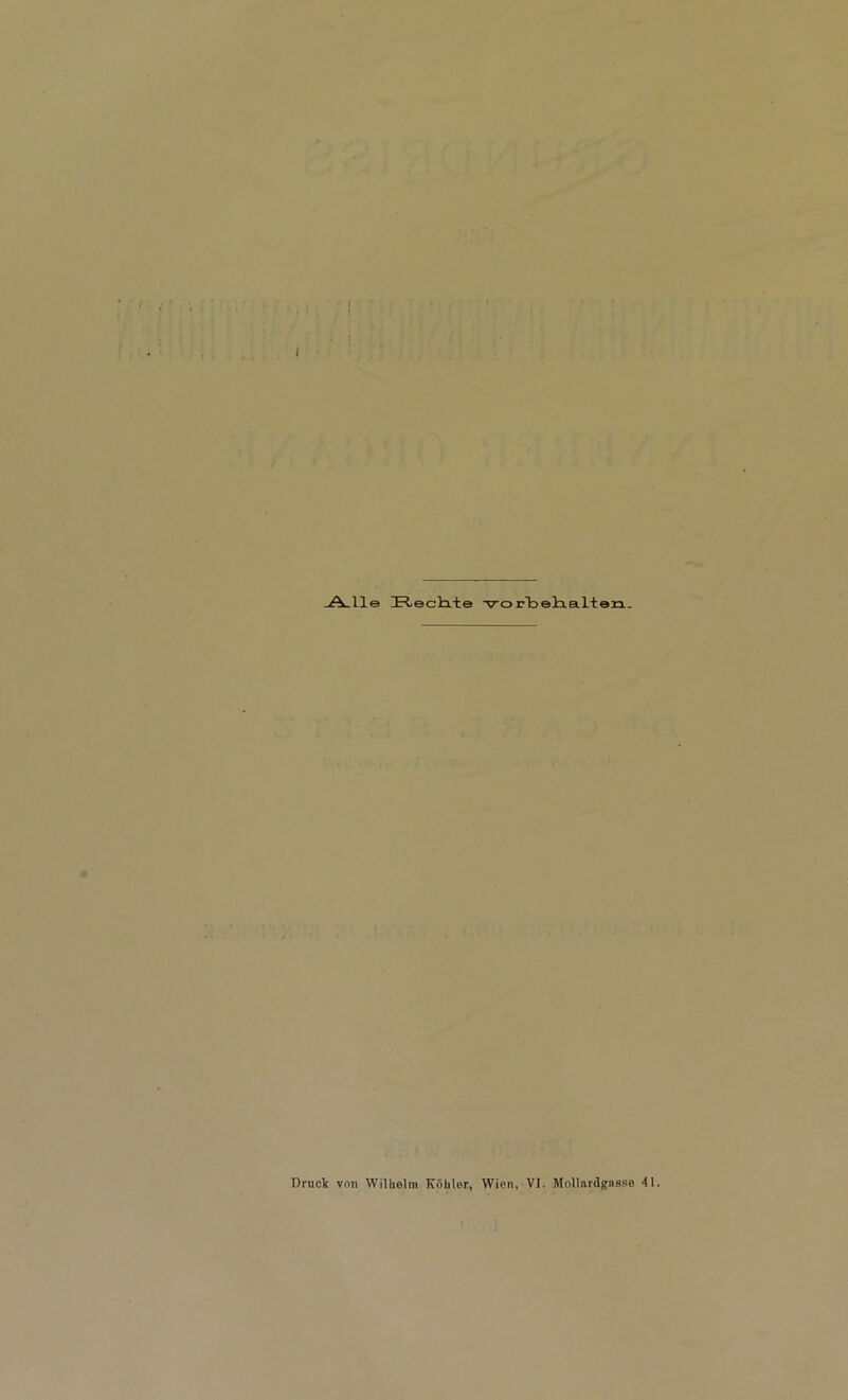 I _A_lle Urteclite ■vortelxaltan.. Druck von Williolm Köhler, Wien, VI. Mollnrdgnaso 41.