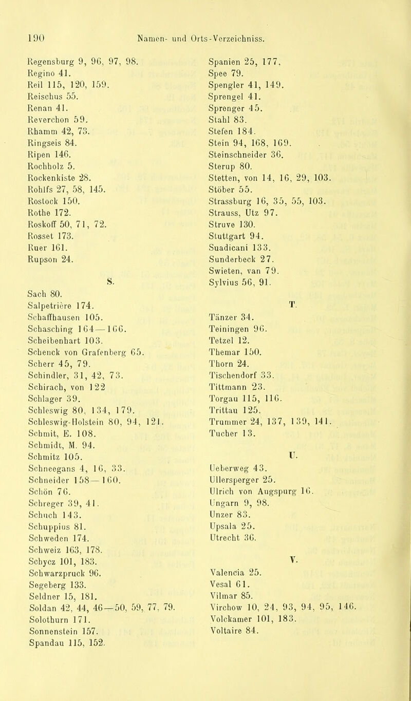 Regensburg 9, 96, 97, 98. Regino 41. Reil 115, 120, 159. Reisebus 55. Renan 41. Revercbon 59. Rbamtn 42, 73. Ringseis 84. Ripen 146. Rocbbolz 5. Rockenliisto 28. Roblfs 27, 58, 145. Rostock 150. Rothe 172. Roskoff 50, 71, 72. Rosset 173. Ruer 161. Rupson 24. S. Sacb 80. Salpetriere 174. ScbafTbausen 105. Scbascbing 164—166. Scheibenbart 103. Schenck von Grafenberg 65. Scherr 45, 79. Schindler, 31, 42, 73. Schirach, von 1 22 Schlager 39. Schleswig 80, 134, 179. Schleswig-Holstein 80, 94, 121. Scbmit, E. 108. Schmidt, M. 94. Schmitz 105. Schneegans 4, 16, 33. Schneider 158—160. Schön 76. Schreger 39, 41. Schnell 143. Schuppius 81. Schweden 174. Schweiz 163, 178. Schycz 101, 183. Scbwarzpruck 96. Segeberg 133. Seidner 15, 181. Soldan 42, 44, 46—50, 59, 77, 79. Solotburn 171. Sonnenstein 157. Spandau 115, 152. Spanien 25, 177, Spee 79. Spengler 41, 149. Sprengel 41. Sprenger 45. Stahl 83. Stefen 184. Stein 94, 168, 169. Steinschneider 36. Sterup 80. Stetten, von 14, 16, 29, 103. Stöber 55. Strassburg 16, 35, 55, 103. Strauss, Utz 97. Struve 130. Stuttgart 94. Suadicani 133. Sunderbeck 27. Swieten, van 79. Sylvius 56, 91. T Tänzer 34. Teiningen 96. Tetzel 12. Themar 150. Thorn 24. Tischendorf 33. Tittmann 23. Torgau 115, 116. Trittau 125. Trümmer 24, 137, 1 39, 141. Tucher 13. U. Ueberweg 43. Ullersporger 25. Ulrich von Augspurg 16. Ungarn 9, 98. Unzer 83. Upsala 25. Utrecht 36. V. Valencia 25. Vesal 61. Vilinar 85. Virchow 10, 24, 93, 94, 95, 146. Volckamer 101, 183. Voltaire 84.
