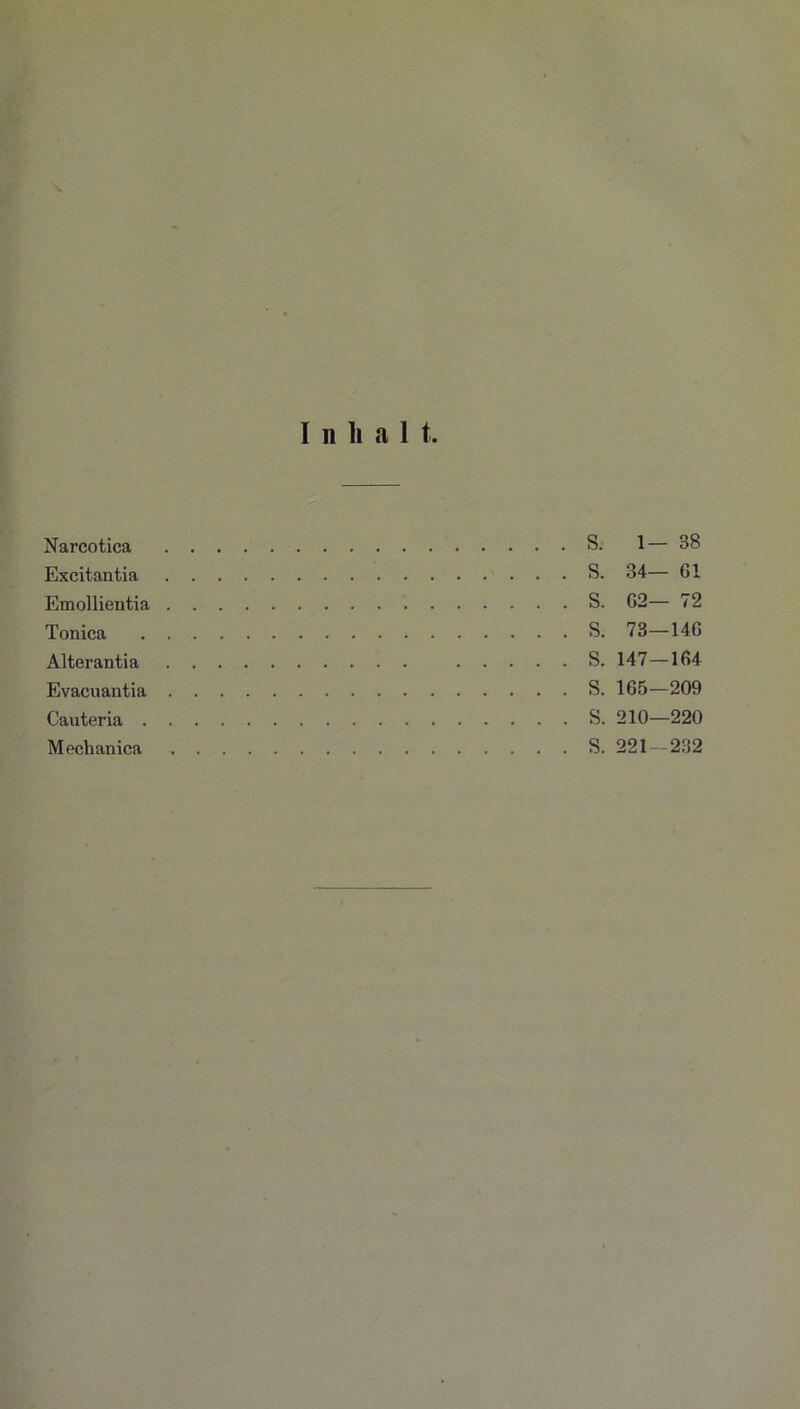 Narcotica Excitantia Emollientia Tonica Alterantia Evacuantia Cauteria . Mechanica S. 1— 38 S. 34— 61 S. 62— 72 S. 73—146 S. 147—164 S. 165-209 S. 210—220 S. 221—232