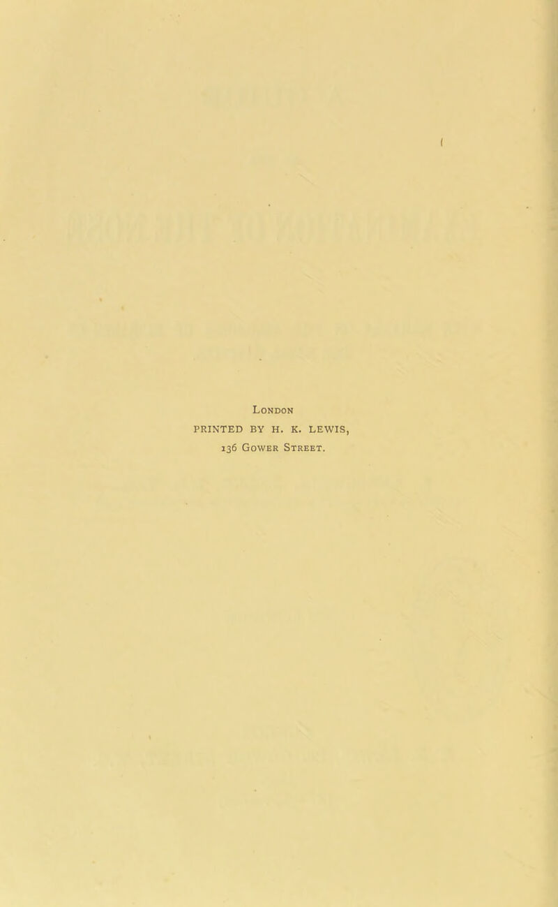 London PRINTED BY H. K. LEWIS 136 Gower Street.