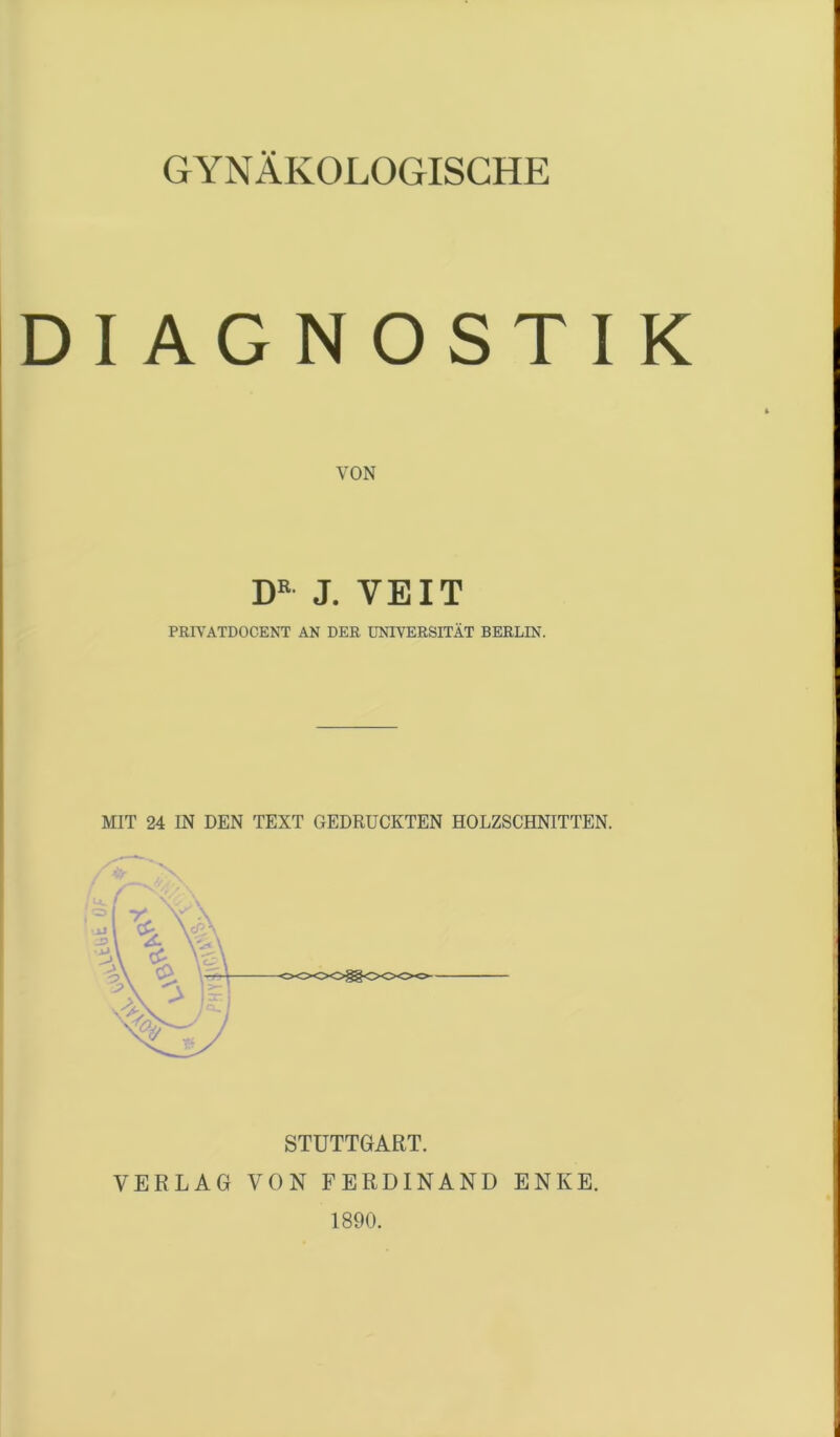 DIAGNO VON ST I K DR J. VEIT PRIVATDOCENT AN DER UNIVERSITÄT BERLIN. MIT 24 IN DEN TEXT GEDRUCKTEN HOLZSCHNITTEN. 4* STUTTGART. VERLAG VON FERDINAND ENKE. 1890.