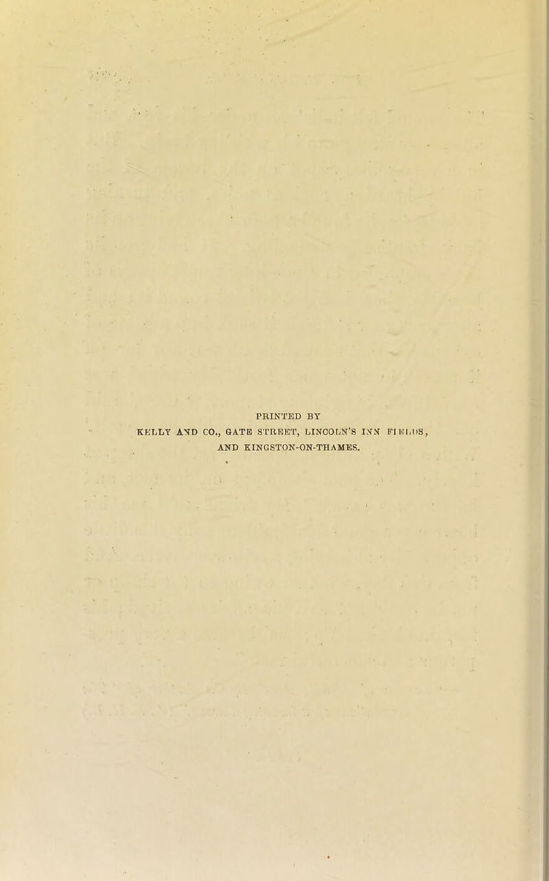 PRINTED BY KELLY AND CO., GATE STREET, LINCOLN’S INN FIELDS, AND KINGSTON-ON-THAMES.