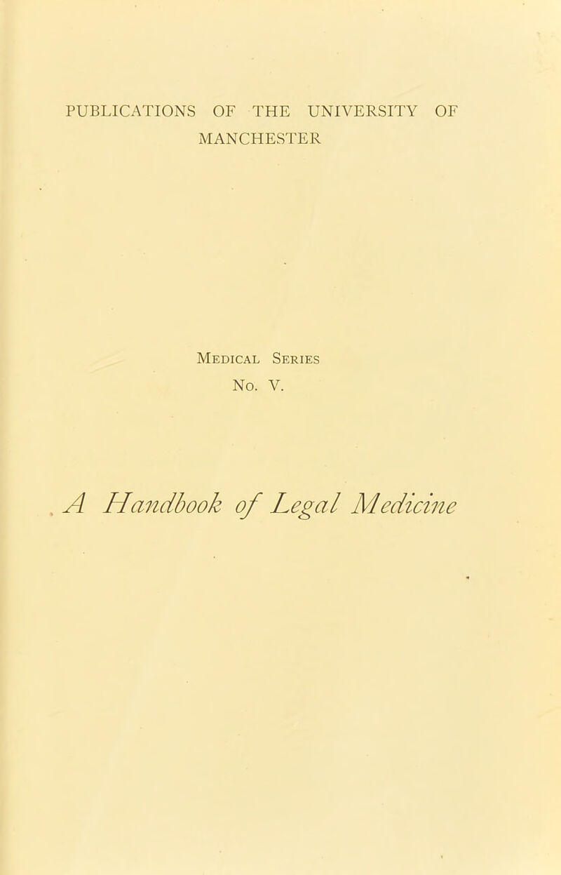 PUBLICATIONS OF THE UNIVERSITY OF MANCHESTER Medical Series No. V. A Handbook of Legal Medicine