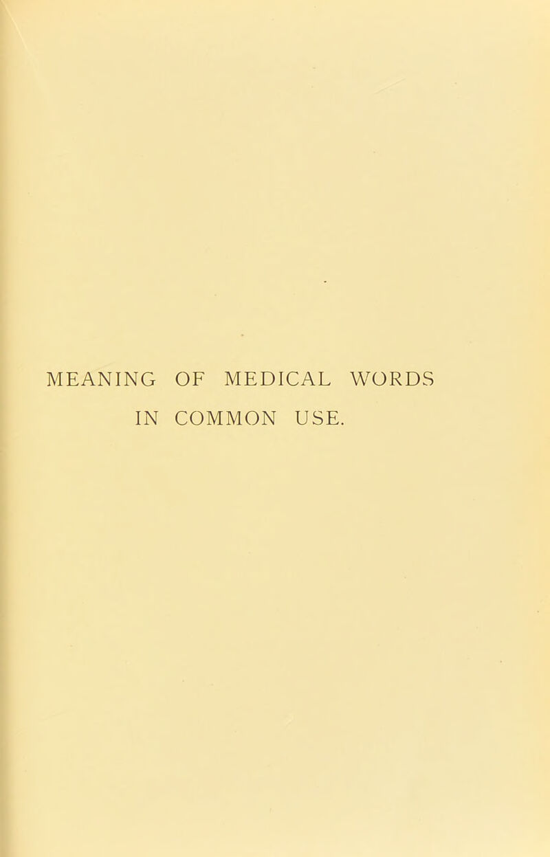 MEANING OF MEDICAL WORDS IN COMMON USE.
