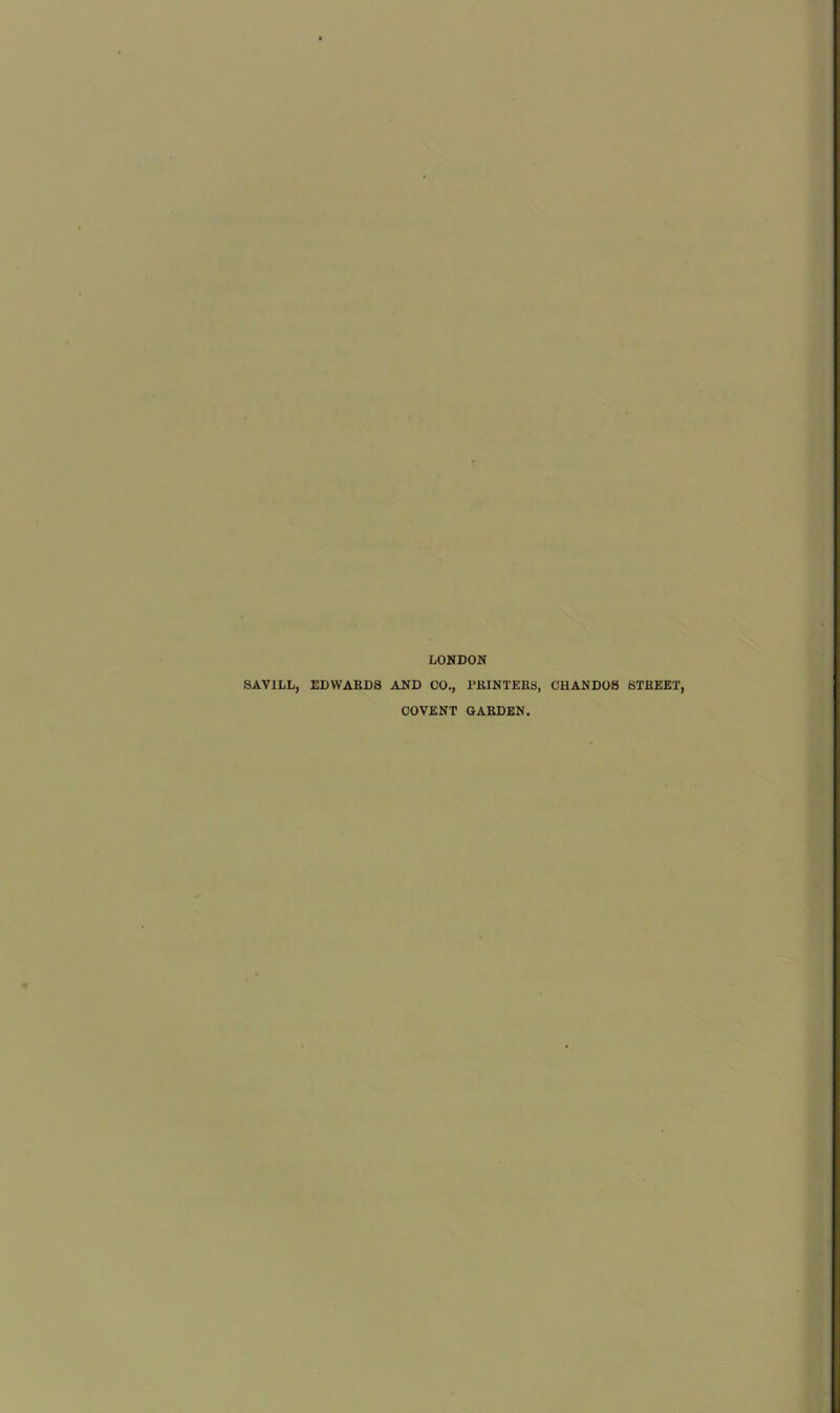 LONDON SAVILL, EDWARDS AND GO., PRINTERS, CHANDOS STREET, COVENT GARDEN