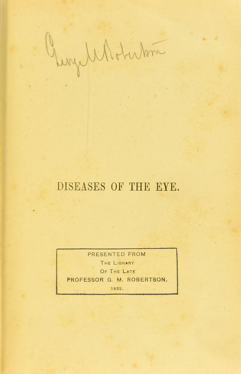 DISEASES OF THE EYE. PRESENTED FROM The Library Of The Late PROFESSOR G. M. ROBERTSON. 1932.