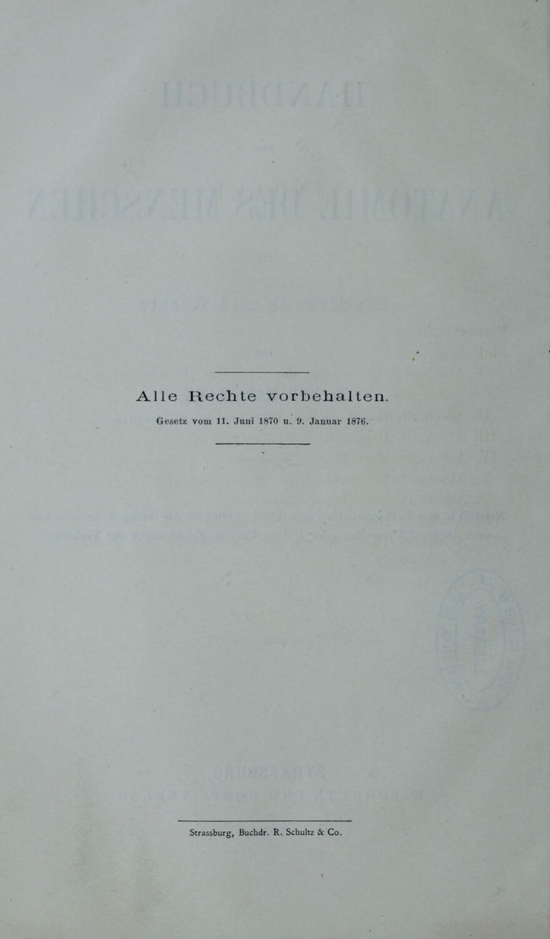 Alle Rechte Vorbehalten. Gesetz vom 11. Juui 1870 u. 9. Januar 1876. Strassburg, Buchdr. R. Schultz & Co.