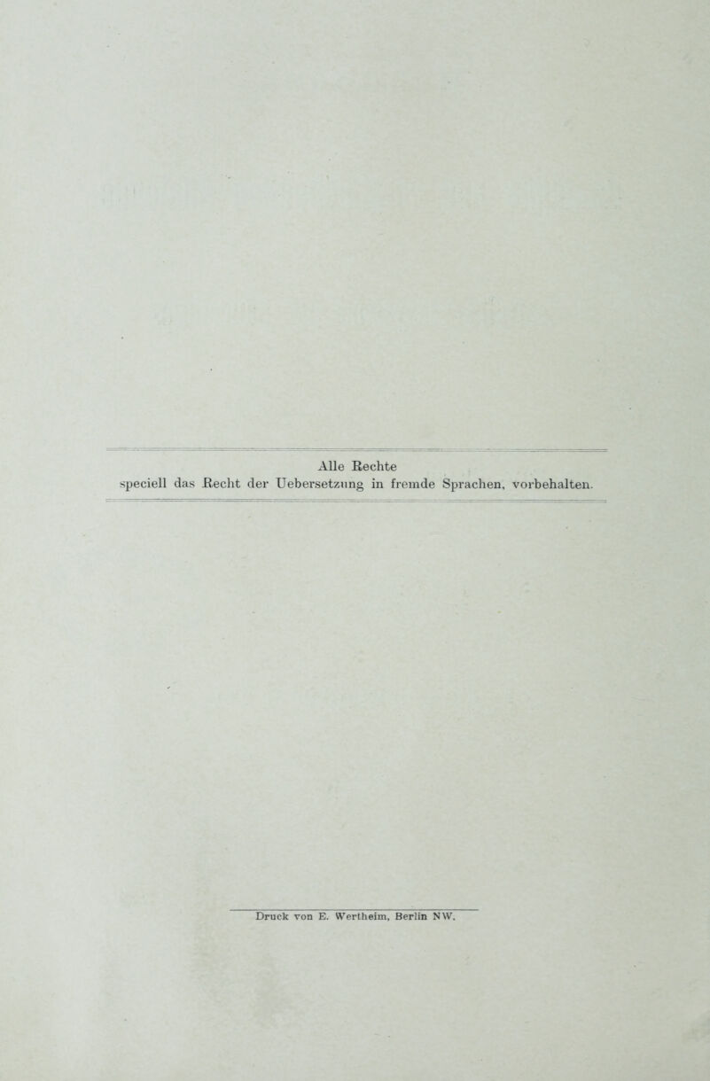 Alle Rechte speciell das ßecht der Uebersetzimg in fremde Sprachen, vorbehalten. Druck von E. Wertheim, Berlin NW.