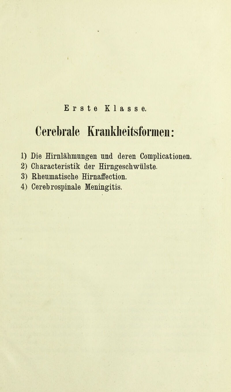 I Erste Klasse. Cerebrale Kranklieitsformen: 1) Die Hirnlähmungen und deren Complicationen. 2) Characteristik der Hirngeschwülste. 3) Rheumatische Hirnaffection.