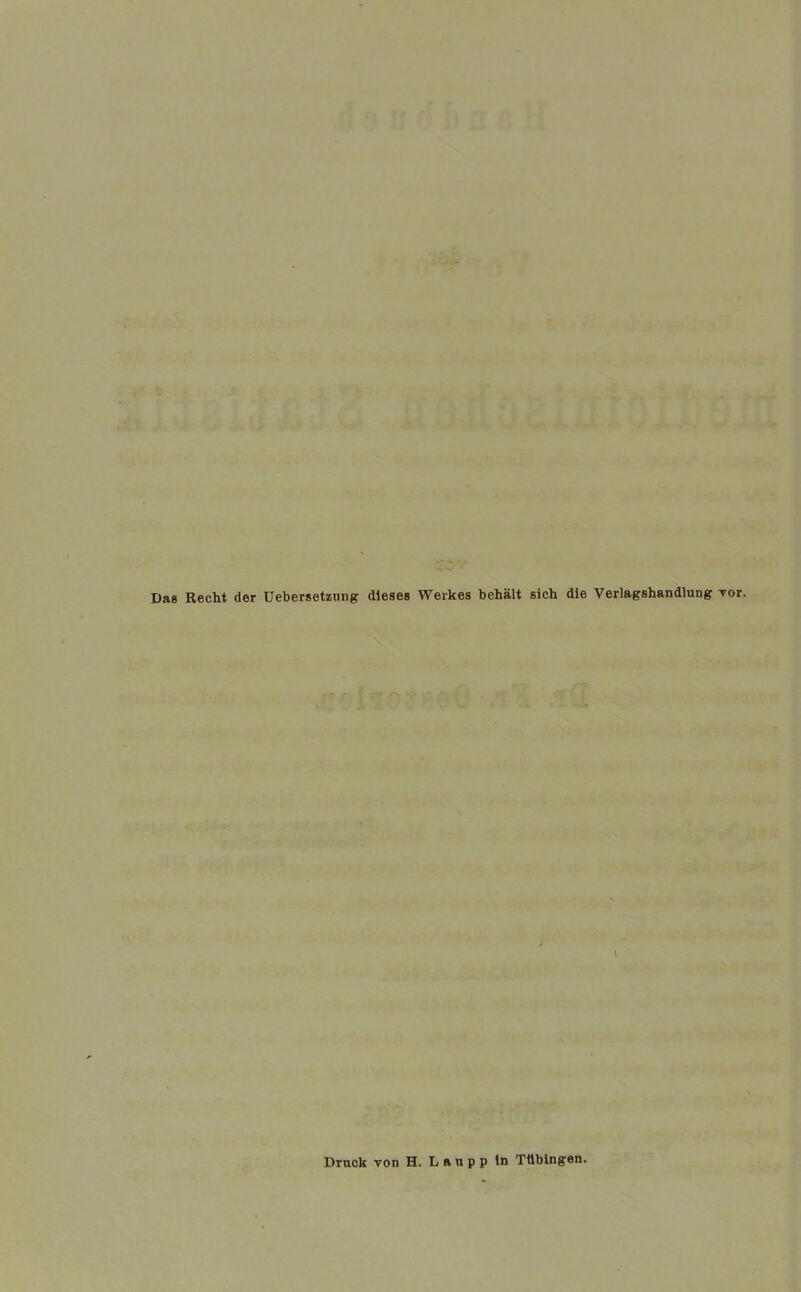 Das Recht der Uebersetzung dieses Werkes behält sich die Verlagshandlung vor. Druck von H. L a u p p ln Tübingen.