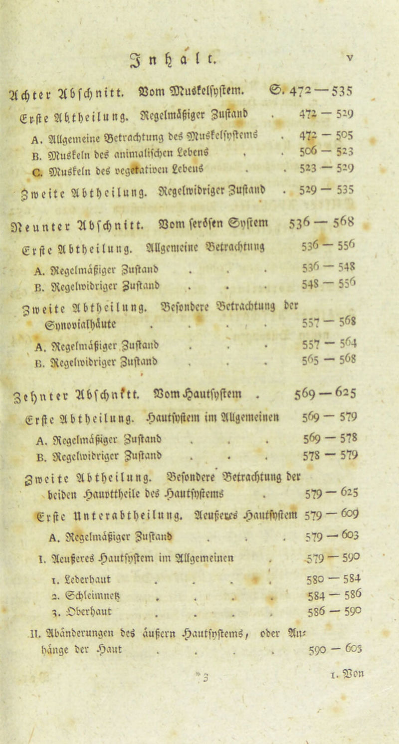 ttcfjter 36fc$nitt. SOoni SD?u$felfy|Tem. <S. 472~ (Ecflc 2lb.tbeilung. Rcgelmä&iger 3ufTanb . 472 - A. Allgemeine Betrachtung bc^ . 472 - B. 9)iu$fe(n be£ miimaltfdjcn 2ebenö . . 506 - C. SJIutfeln be$ oegÄatioen 2cbcnö . • 523 - £roeite 51 btTeilung. RegelwibrigcrSuflanb . 529- gjeuntcr Tlbfc^nitt. SOom feröfen 536 — iErfie Abteilung. Allgemeine ^Betrachtung 536 - A. Regelmäßiger 3uftanb . • • 536 - B. Svcgclroibrigcr Juftanb . . . 54S ~ 3weite Abteilung. Bcfonbcre Betrachtung ber @«no»inll)äutc . • 557 - A. Regelmäßiger 3uftanb . . • 557 “ B. SUgelroibriger 3ujtanb , . . 565 * v * 3d)ntet St&fcfcnftt. SOom JJ>autfo(tem . 569 — <pr jlc 2tbtt)eilung. .öautMem im Allgemeinen 569 - A. Regelmäßiger 3uf*i™b • • • 5^9 ~ B. Rcgclwibrigcr ^uilvinb . . . 578 - Swctte Abteilung. Bcfonbcre Betrachtung ber beiben -Oaiirttbcile be» -Oautfnftcms . 579 * @vfic Unterabtheilung. Acußesfs -pautfpftem 579“ A. Regelmäßiger fhtßanb . . . 579 • 1. Acußereä -T)autfnftcm im Allgemeinen . ö79 • I 1. Scberbaitt . . ♦ . 580 2. @d)leimncR .... 584 g. Oberhaut .... 586 11. Abanberungen bc$ äußern $autfr>ftem$, ober Au? hange bev £«ut . . . . 590 535 • 529 505 523 ■ 529 ■ 535 568 - 556 - 548 - 556 - 568 - 564 - 568 •625 - 579 - 578 - 579 - 625 - 609 -603 -590 -584 - 586 -590 - 603