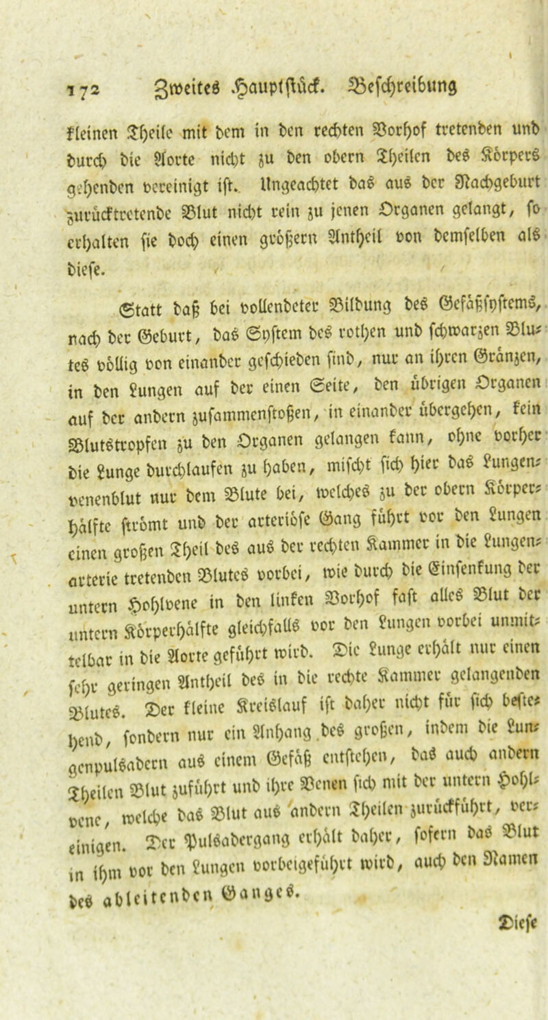 I 172 .^auplfläcf. 35efchrei6ung fletnen Sljeile mit bem in bcn rechten Söorhof tretcnben unb burd> bie Jlorte nicht ju ben obern feiten be* S6rper* gef)enben bereinigt tft. Ungeachtet ba* aus ber SRachgeburt gurüeftretenbe SBlut nicht rein ju jenen Organen gelangt, fo erhalten fie bod) einen großem STntf^cil bon bcmfelben al* biefe. (Statt baß hei bollenbetec SBilbung be* ©efäßfpftem*, nach ber ©eburt, ba* ©pftem be* rotljen unb fchmarjen SBlu* teö bollig bon einanbcc gefchieben finb, nur an ihren ©ranjen, in ben Jungen auf ber einen ©eite, ben übrigen Organen auf ber anbern jufammenftoßen, in einanber übergehen, fein §Blut*tropfen ju ben Organen gelangen fann, ohne borf)cr bie Junge buvchlaufen ju haben, mifd)t fich h»ec langen; benenhlut nur bem SBlute bei, welche* '0u ber obetn £6rpec* hälfte ftromt unb ber artert&fe ©ang fuhrt bor ben Jungen einen großen ^h^il be$ au* ber rechten Sammet in bie Jungen* arteric tretenben SBlute* oorbei, wie burch bie ßinfenfung ber untern £of)lbene in ben Itnfen iöoc|>of faft alle* SBlut ber untern Sorperhälfte gleid;fatl* bor ben Jungen borbei unmit* telbar in bie «orte geführt wirb. ®ic Junge erhält nur einen fehr geringen Slntheil be* in bie rechte Sommer gelangenben 2Mutc*. £>er Heine Sreiölauf ift hoher nicht für fich befte* lienb fonbern nur ein5lnhang.be* großen, inbem bie Jun* gcnpuWabern au* einem ©efäß entgehen, *a* auch anbern ^heilen SBlut jufuhrt unb ihre SBenen fich mit ber untern oenc, welche ba* SBlut au* 'anbern Uf>cilcn jurueffuhrt, ber* einigen. Txt $ul*abergang erhält baljer, fofern ba*^ SBlut ,n ihm bor bcn Jungen borbeigefuhrt wirb, auch bcn tarnen be* ableitcnbcn ©ange*. jDicfe