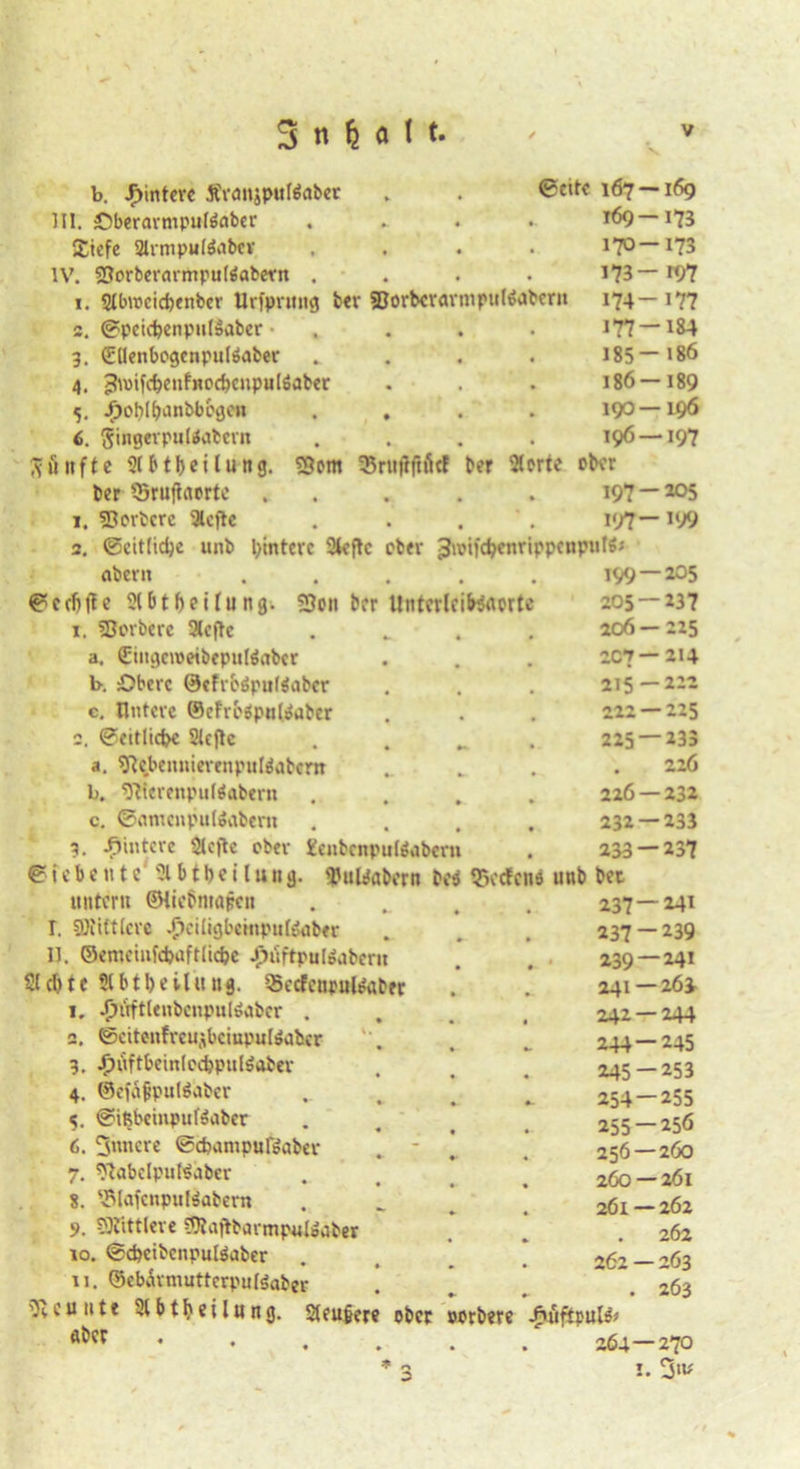 b. Hintere Ärcmjputfaber Sette 167 —169 311. Oberarmpulönber 169 — 173 Xiefc 2lrmpul&ibev 170—173 IV. Sßorbevarmpultfabern . 173-197 1. 21bn>cid)enber Urfprmtg ber SDorbcvavmpultfabcru 174 — 177 2. Spcicbenpul&iber 177-184 3. QcUenbogcnpulöaber 185—186 4. 3n>ifcbenfnocbcnpulö,jber 186—189 5. /;>ot>lfanbbcgcn . . 190—196 6. SingevpulÄabcvn 196 — 197 Aiiitfte 2( b t b e i l u n g. ter 33rujt<u>rte . i. 53 ordere 3tcftc 23em Srtiilftiitf ter Sterte ober 197-205 197— 199 3. Seitliche unb l>intcrc 2tcftc ober 3n?ifcbcnrippcnput$> aber» 0ccf)ftc Slbtbeifung. 53on ber Untcrlcitenerte 199—205 205 — 137 r. SBovbere »cflc * • 206 — 225 a. £iugcn>etbepul$abcr • • 207 — 214 b. Obere ©cfrcöpuläabcr # 215 — 222 c. Untere ©efri'äpnloabcr • • 222 — 225 2. Seitliche 2lcjtc 225 — 233 *. Slcbeimierenpuläabcm ►. • . . 226 b. Werenpuläabem * • 226—232 c. Samenpulöabem • • 232—233 3. Jpintcre 2lcjte ober Xenbenpitttaberti 233 — 237 S i c b c n t c 21 b t b c i l u u g. $uüabern be$ tBecfcne unb bet unter» ©iiebmapen 237 — 241 I. Mittlere ^ciligbcmpuöaber 237 — 239 11. ©emciufcbaftlicbe J'iuftpulöabcrit . • 239 — 241 Siebte 5tt>tt>cilu«3. SScrfetirul&iber • • 241 — 26I 1. ijiiftteubenpulöaber . • • 242 — 244 2. ©citenfrcujbeinputSabcr 244—245 3. «püftbeinlecfcpulöaber • • 245 — 253 4. ©efajjpulSabcr • *- 254 — 255 5. Sifcbeinpufäabcr 255 — 256 6. 3»ncre Scbanipußaber • « 256 — 260 7. Stabclputeaber 260 — 261 8. ©lafenpuläabern 261—262 9. SKittleve ©taftbarmpuleaber . 262 10. Scbcibcnputeaber 262 — 263 11. ©eb^vmutterpufäaber . 263 Neunte Slbtbeilung. 2leu§ere ober »erbere /»üftpul^ «bet * ♦ ♦ • • 264—270 3 !. 3<!*