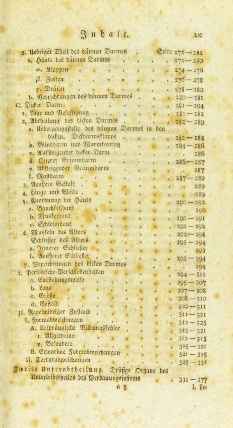 2. Uefcrtgcr £bcil bc$ bunneit £arme6 @eitc 272 — 281 a, ^>a»tc be£ bunnen 55an»c$ , , 4 * 272 —2SO «. Älappen , • \ • 2J4 -“?ä ß. Rotten , , . . , « • 276 - 278 y. Sauen . . . < . « ♦ 278 — 280 b. «ßevriefotungen bc$ hinnen Sarmed . t * 280—281 C. Sitfcr Sarm . « , . , % \ 251 — 294 i. Sage unb ’-SefefHfung . . , , K « 281 — 282 2. 9U>tfxi(ung bc$ tiefen SarmM . 282— 289 a. Uebevgangöjfttic bcö biinpen Sarmrt in bcu tiefen. SicfbannSflappe . 4 4 282— 284 b. QMinbtavm unb 3Burmfovtfa|} • • 284 — 286 c, 9tuf|'teigcubcv tiefer Üarni • • . 286 d. Ciucrcr ©viinmbarm « t 286»— 287 e. $ib|tcigcnbcv ®v(>mnb«rm l 4 . 287 f, SOJajlbara , . , . . 4 • 287— 289 3. 31euf«re ©eftaft .' | , 4, gange unb $'3oitc 4 4 . -289 $. Slnovbnung bev -£>autc 0 4 290 — 292 a. ‘SiUicbfcllbnnt ... « 4 . 290 b, gS^uöfcibout \ , . 9 0 • 2Q0 — 29I c. gjj)lcim^iiwt , , 4 4 291 — 292 sQInSfeln te* 9(itcn* .... 4 4 292 — 294 0ci)(ieper tc$ Stfteii , • , 293 ~ 294 a. 'junever ©cfytiejier * . 4 4 • 293 b. Üerifcvcv Schließer , , *93 — 294 7. Sßeyricbhtngcn bei? tiefen Sormed 2, '^eviobifeije 23erjtf)Rb«nt>eiten 0 4 0 4 . 294 294 —311 a. £ntjk&uugh»ei>e , , , , 4 4 295 — 307 b. Sage ...... • « 307—308 c. ©n'ße 4 4 308 — 310 d.. ©eftalr f f 310 —311 jl. Sfcgelwbriger 3lIrtaub , 311 — 331 1, gormafcwcidningcn . • • 312 — 325 A- Urfpnuigücbc 55ilbun<jgfe&lev . 312 —321 1. SlUgcmcine .... • t 312 — 315 2, 55c‘enbcve , , . , 0 315—321 B. ©morfote Sortnahucidjmigen . 4 4 321 — 325 11. $,crtura%ockbuugcn . , . • « 325-331 fweite Unternbtbctliing. Sriijtge Organe &e<J Untwlcib^eiJc« bcö 53crbaw«itg$n)ftemö 4 • 331 -37? « 5 1, Sc*