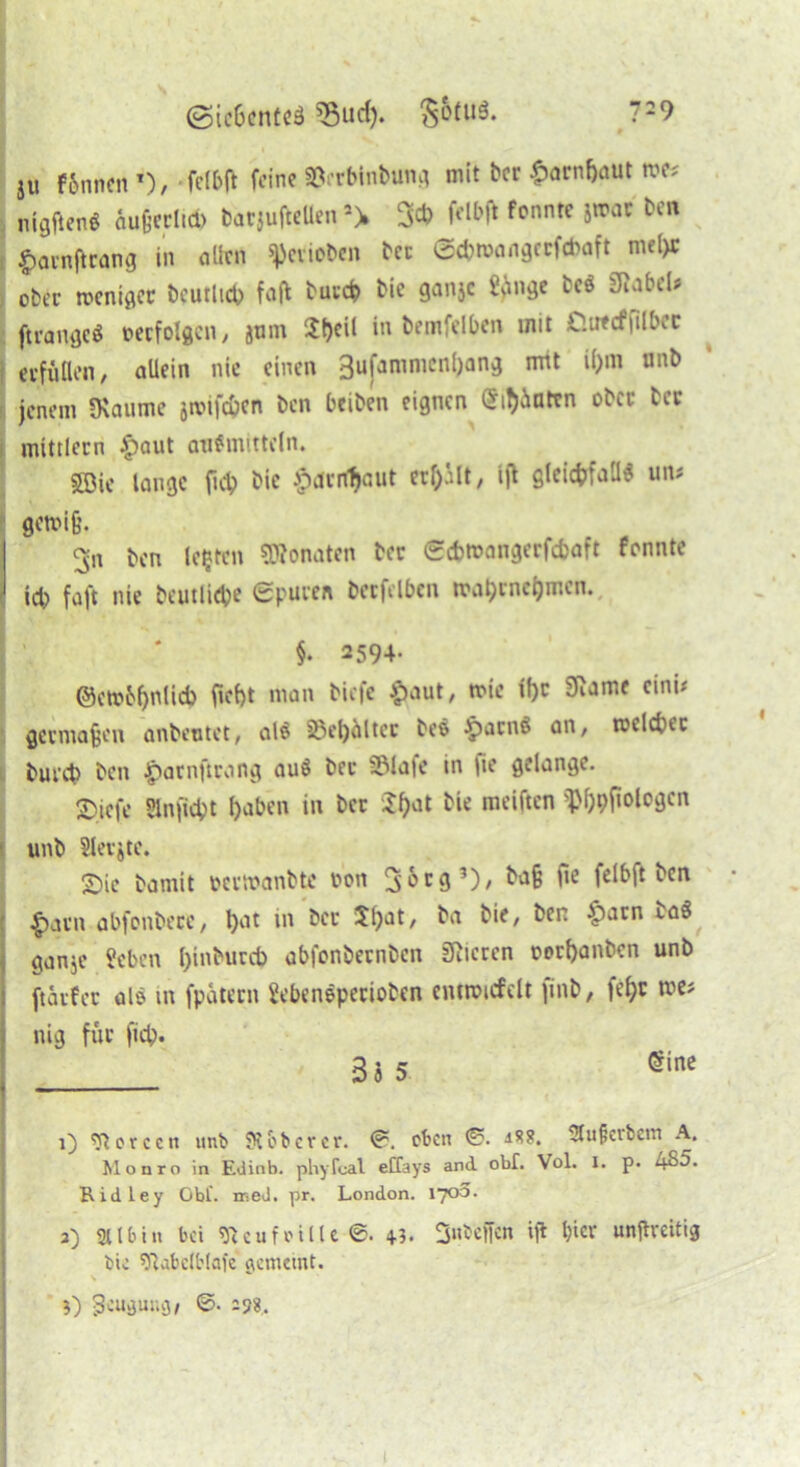 ©icüentcä «Sud). 7=9 JU f6nncn *), -fclbft feine ©erbinbung mit bcr £arnf)aut toa nigfieng äufceclicp barjufteUen 2> 3# fcnntc Swat’ t'cn £avnftrang in oürn «perioben bcr ©cpmangccfcbaft mepr ober weniger bcutlicp faffc buccp bie ganjc i'vinge tes Sfidbcl* ftrangcS »erfolgen, jum Speit in bemfelben mit O.uecffilPcr erfüllen, allein nie einen Sufammcnpang mit ipm nnb jenem «Räume jroifepen ben beiben eignen (Stuten ober tcr mittlern £>aut aufmitteln. SBie lange fiep bie fxirrfpaut erhalt, ift gleichfalls un# gemijj. 3n ben lebten Monaten bcr ©epmangerfepaft fonnte leb faft nie beutlidje ©puren becfelbcn traptnepmen. §. 2594. ©cwbpnlicb fiept man biefe $aut, wie if)C 9iame cini* germajjen anbentet, al$ Söepältcr beö ipacnö an, n?clet»cc bureb ben $acnftrong au$ bec S3Iafe in fie gelange. jjjiefc $inficpt paben in bcr Spat rae‘ften $&9M°9cn unb Slerjtc. Sie bamit »ertranbte ton Sorg5), ba§ iie felbft ben £acn abfonbecc, l)at in bec Spat, ba bie, ben £>acn taö ganje ?cben pinbureb abfonbernben gieren »orpanben unb ftäcfec al$ in fpatern üebenspecioben emwicfdt )inb, fepr me* lüg für fiep. : 33 5 ®ine 1) Forcen unb 9t &b er er. 0. eben 0. ■*$?. 2tu§erbein A. Monro in Edinb. pliyTcal eCfays and obf. Vol. I. p. 485. Ridley Obf. ined. pr. London. 1700. 2) Stibin bei 9teufrille +3. 3«*ciTcn ift pier unjtreitig bie 9tabelb(nie gemeint.