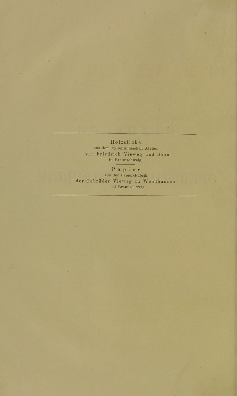 Plolzstiche aus dem xylographischen Atelier von Friedricli Vieweg und Sohn in Brauiischweig, Papier aus der Papier-Fabrik der Gebrüder Vieweg zu Wendhausen bei Braunscli woig.