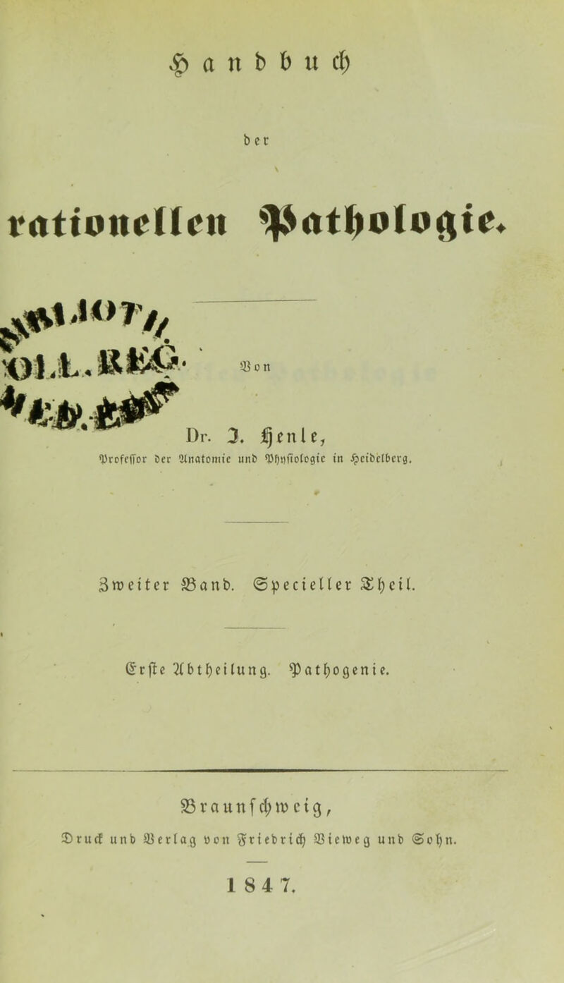 $ et it b b u cf) b er rn11oiic11cn ' 3J o n Dr. 3. üjmle, tyrefefibr Der Anatomie unb ^fjnfiofogtc in Jpctbelbevg. ^weiter S5anb. <5pecteller 5£(;cil. (5cftc 2£btf)citung. *Patf)ogenie. 33 v a u n f d; \x> c i $, fDruef uttb Sierfag von $tiebrtcfy 93 t ein eg unb (Sofytt.