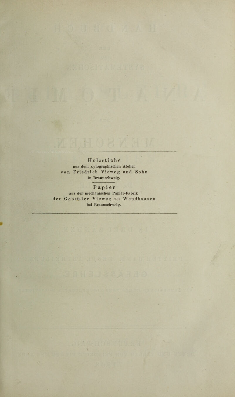 Holzstiche aus dem xylographischen Atelier von Friedrich Vieweg und Sohn in Braunschweig. Papier aus der mechanischen Papier-Fabrik der Gebrüder Vieweg zu Wendhausen bei Braunschweig.