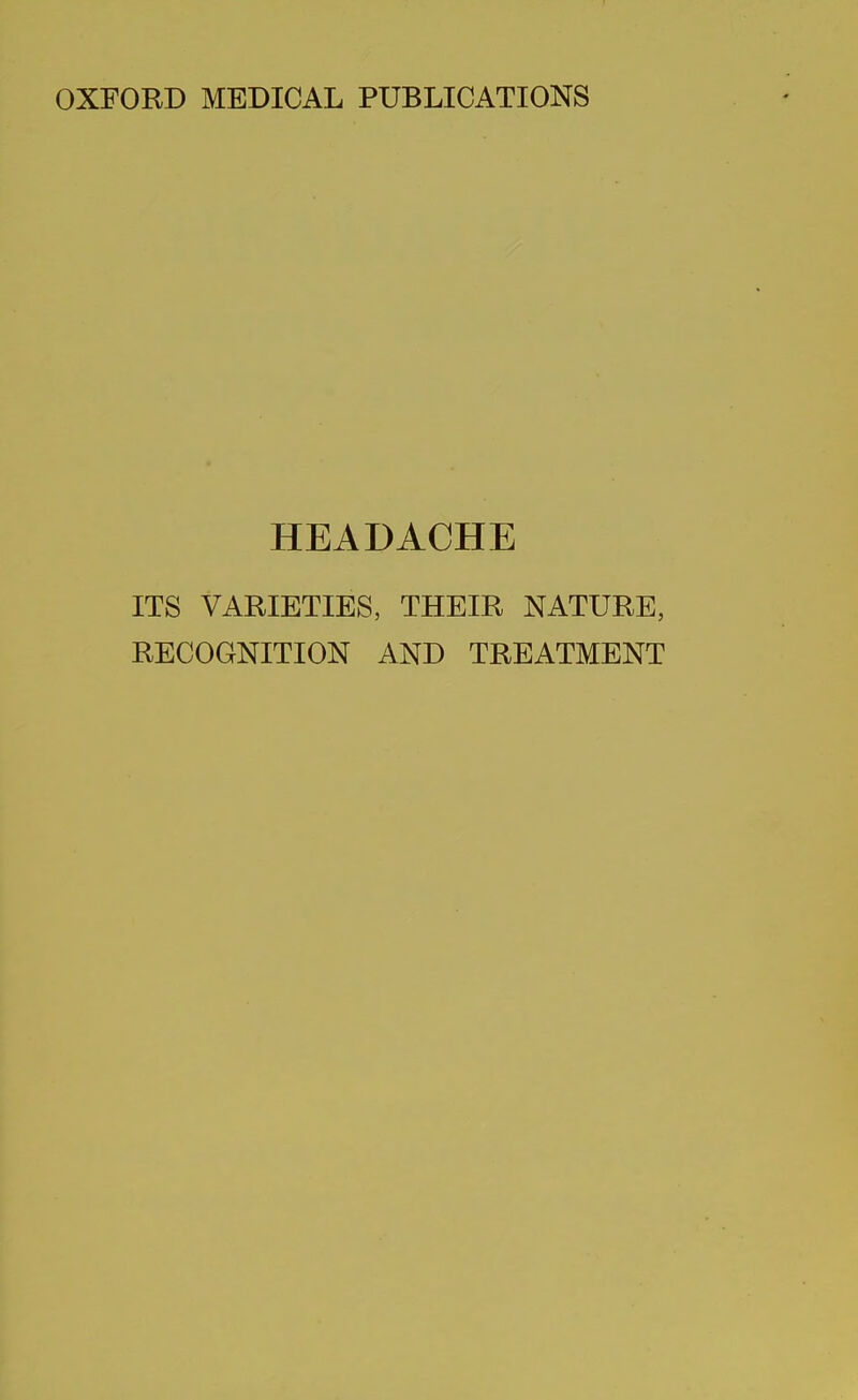 OXFORD MEDICAL PUBLICATIONS HEADACHE ITS VAUIETIES, THEIR NATURE, RECOGNITION AND TREATMENT
