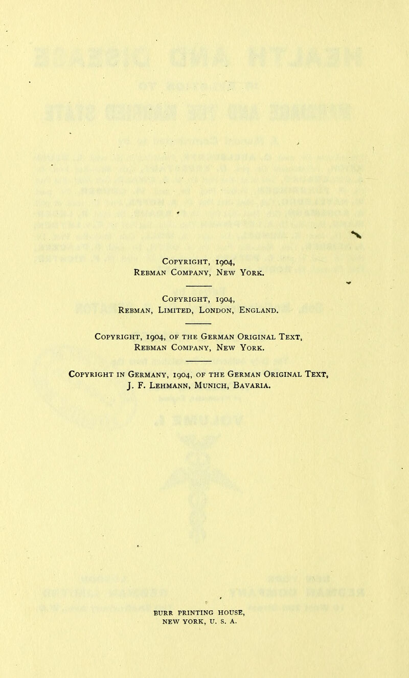 Copyright, 1904, Rebman Company, New York. Copyright, 1904, Rebman, Limited, London, England. Copyright, 1904, of the German Original Text, Rebman Company, New York. Copyright in Germany, 1904, of the German Original Text, J. F. Lehmann, Munich, Bavaria. BURR printing HOUSE, NEW YORK, U. S. A.