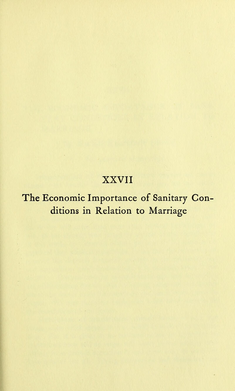 XXVII The Economic Importance of Sanitary Con- ditions in Relation to Marriage