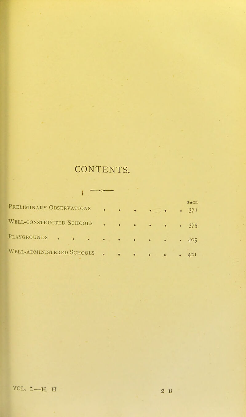 CONTENTS. i Preliminary Observations Well-constructed Schools Playgrounds Well-administered Schools PACE • • • • • 371 375 • • • • • 405 • • • 0 • 421 VOL. T.—II. II 2 15