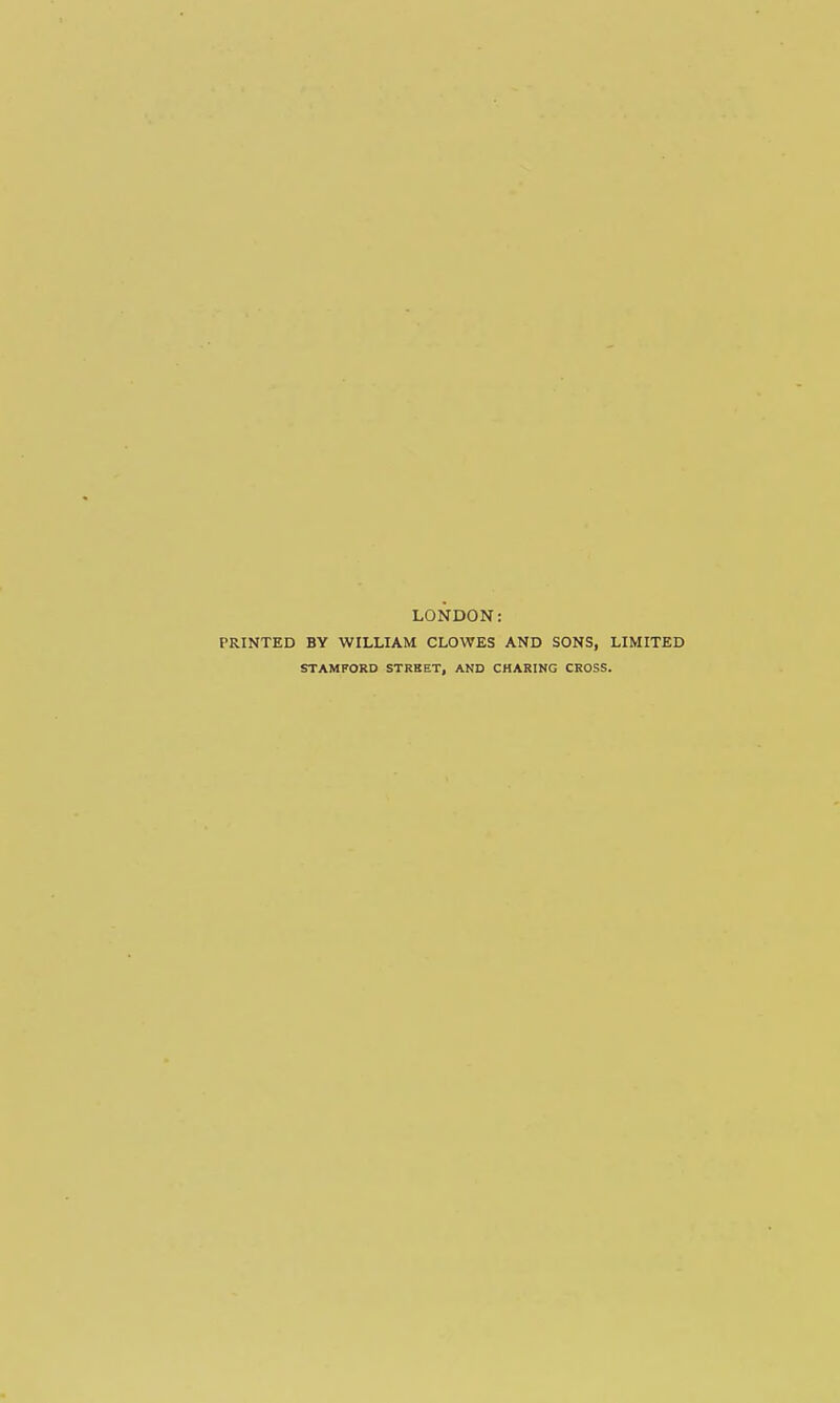 LONDON: PRINTED BY WILLIAM CLOWES AND SONS, LIMITED STAMFORD STREET, AND CHARING CROSS.