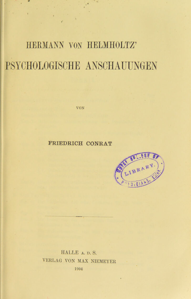 HERMANN VON HELMHOLTZ’ PSYCHOLOGISCHE ANSCHAUUNGEN VON FRIEDRICH CONRAT HALLE A. D. S. VERLAG VON MAX NIEMEYER 1004