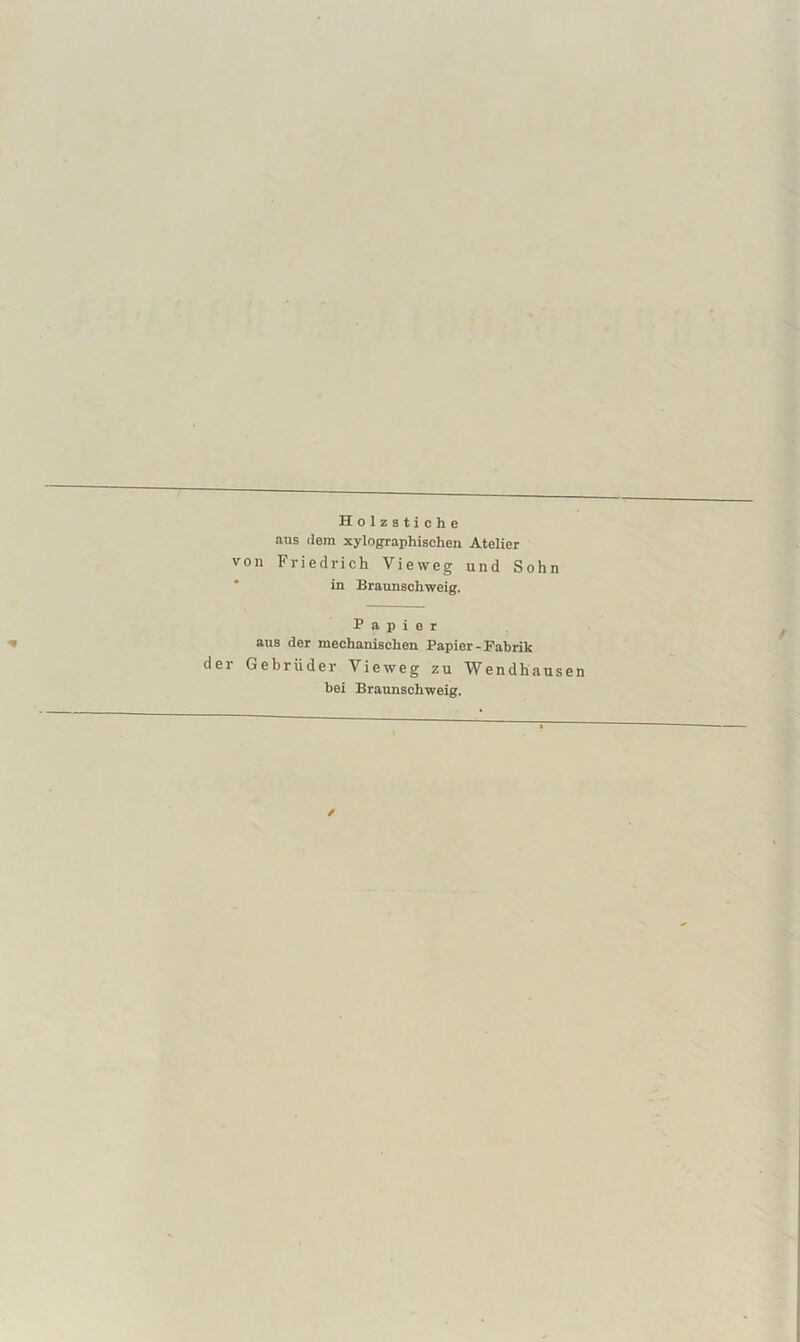 Holzstiche ans (lern xylographischen Atelier von Friedrich Vieweg und Sohn in Braunschweig. Papier aus der meehanischen Papier-Fabrik der Gebrüder Vieweg zu Wendhause bei Braunschweig. /