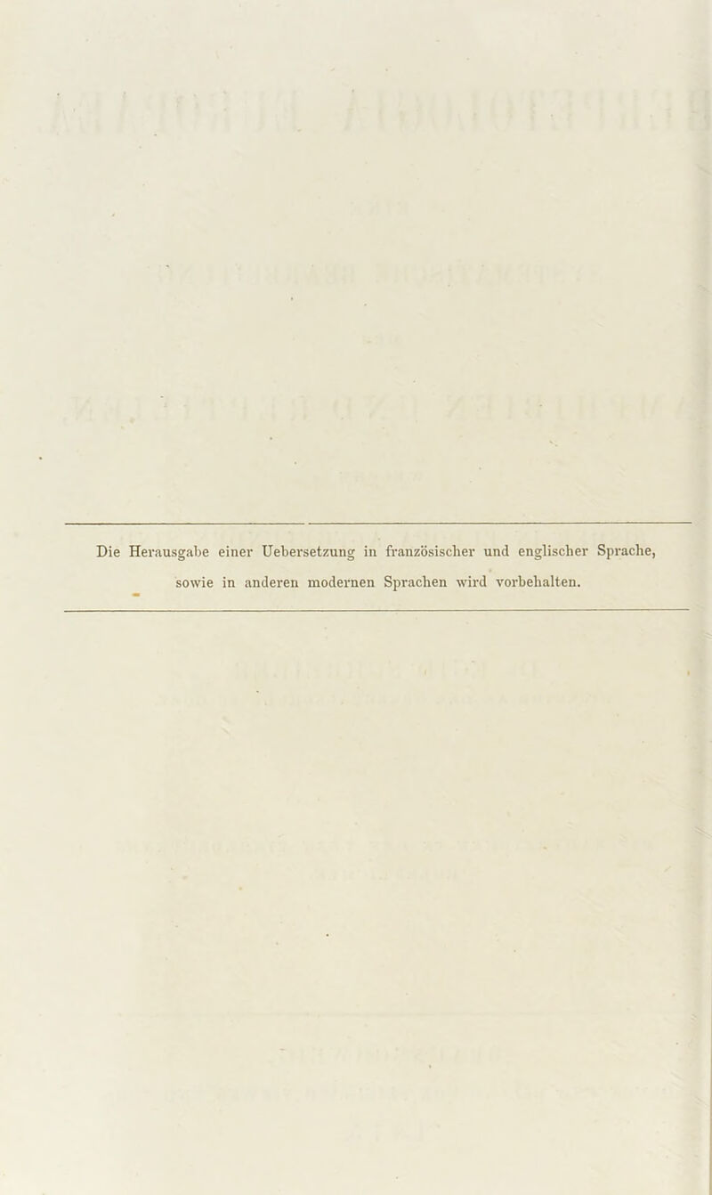 Die Herausgabe einer Uebersetzung in französischer und englischer Sprache, sowie in anderen modernen Sprachen wird Vorbehalten.
