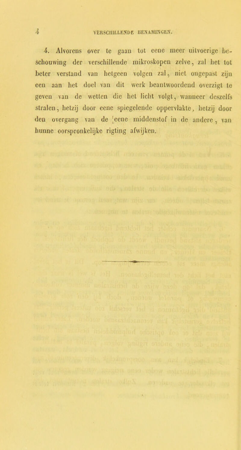 4. Alvorcns over le gaan tot cenc meer uilvocrigc be- sebouwing der verschillende raikroskopen zelve, zal bet lot beter verstand van betgeen volgen zal, niet ongepast zijn een aan het doel van dit vverk beanlwoordend overzigt le geven van de welten die bet licht voIgt, wanneer deszclfs slralen, hetzij door ecne spiegelende oppervlakte, lietzij door den overgang van de ‘eene middenstof in de andere , van himne oorspronkelijke rigting afwijken.
