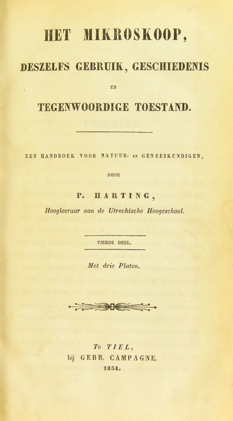 HET MIK110SK00P, DESZELFS GEBRUIK, GESCHIEDENIS EN TEGENWOORDIGE TOESTAND. EEN HANDBOEK VOOR NATUUR- es GENEESKUNDIGEN , OOOR P. DARTING, Hoogleeraar aan tie Utrechtsche Hoogeschool. VIERDE DEEL. Met drie Platen. Te TIEL, bij GEBR. CAMPAGNE. 1854.