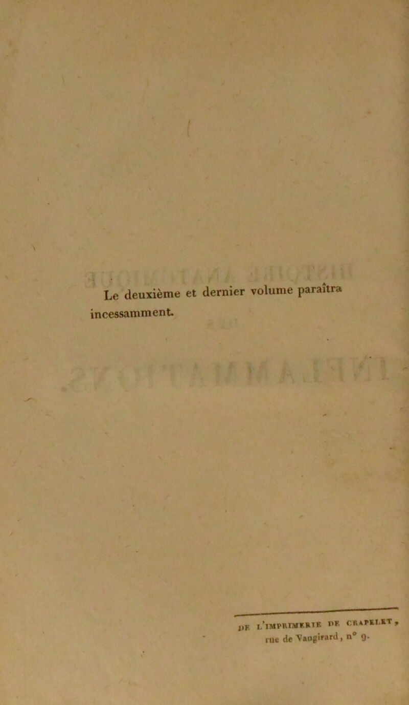 Le deuxième et dernier volume paraîtra incessamment. IlF. l/lMPRIMT.»1E CXàKI**T» rue de Vangirard, n° 9.