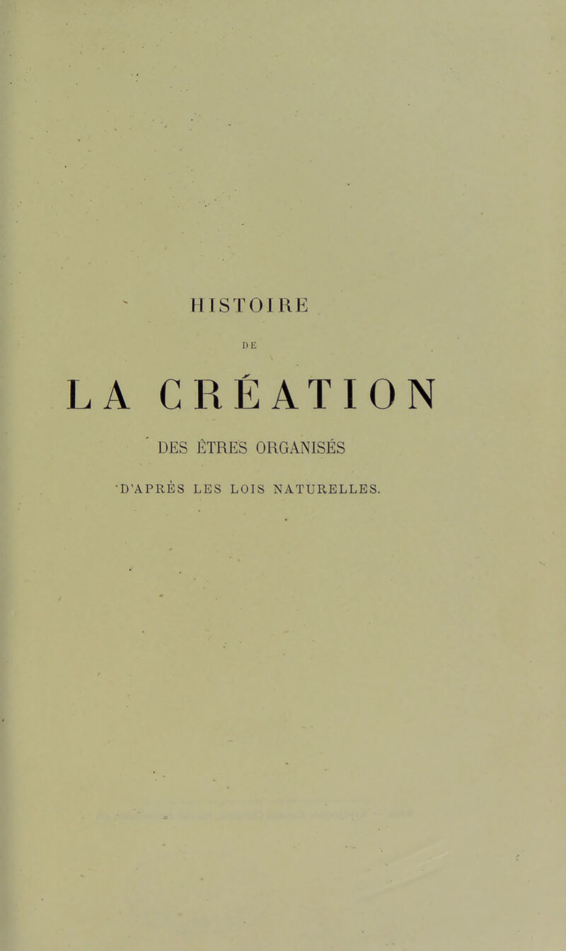 HISTOIRE DE LA CRÉATION ' DES ÊTRES ORGANISÉS •D'APRÈS LES LOIS NATURELLES.