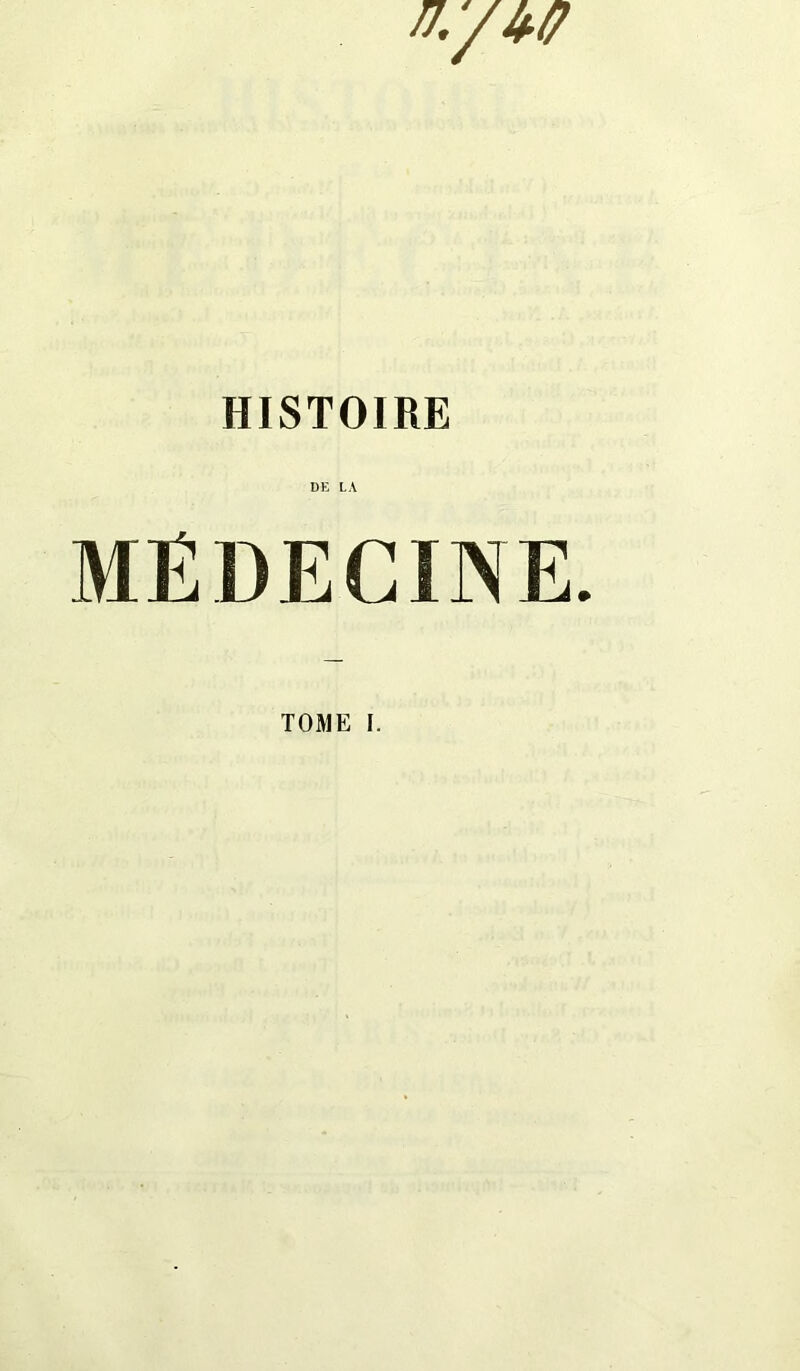 n;/w HISTOIRE DE LA MEDECINE. TOME I.