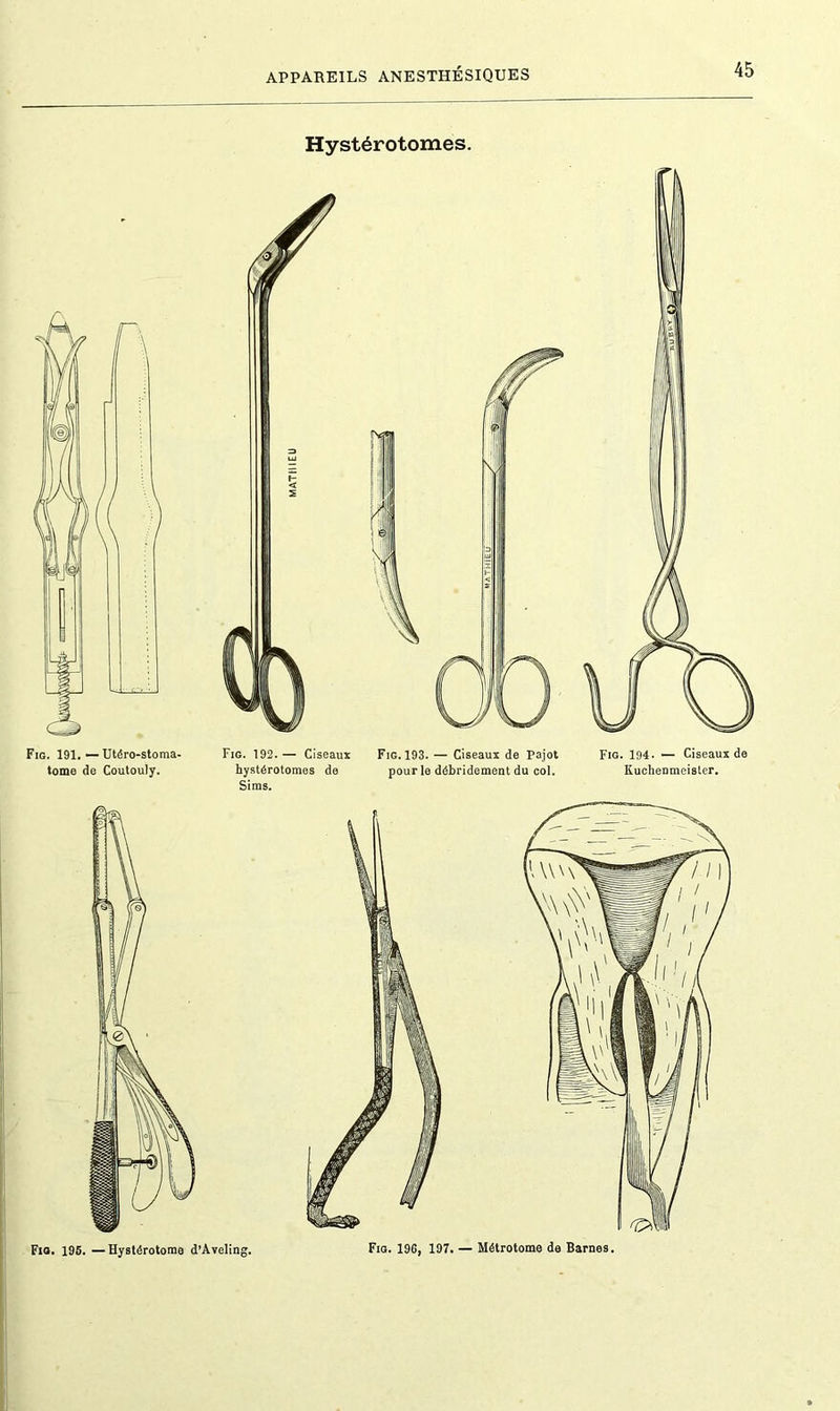 appareils ANESTHÉSIQUES Hystérotomes. Fig. 191. — Utéro-stoma- Fig. 192.— Ciseaux Fig. 193. — Ciseaux de Pajot Fig. 194. — Ciseaux de tome de Coutouly. hystérotomes de pour le débridement du col. Kuchenmeister. Sims.