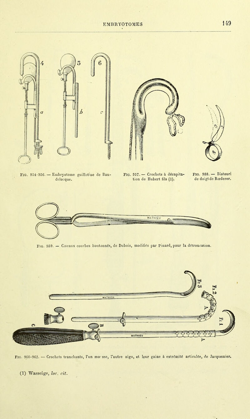 Fig. 954-956. — Embryotome guillotine de Bau- delocque. Fig. 957.— Crochets à décapita- tion de Hubert fils (1). Fig. 958. — Bistouri de doigt de Rœderer. Fig. 960-962. — Crochets tranchants, l'un mo1 sse, l’autre aigu, et leur gaine à extrémité articulée, de Jacquemier.