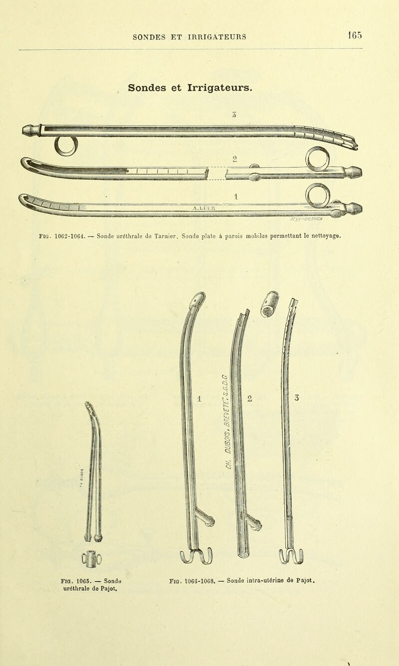 SONDES ET IRRIGATEURS Sondes et Irrigateurs. Fig. 1062-1064. — Sonde uréthrale de Tarnier. Sonde plate à parois mobiles permettant le nettoyage. Fig. 1065. — Sonde Fig. 1066-1068. — Sonde intra-utérine de Pajot. uréthrale de Pajot.