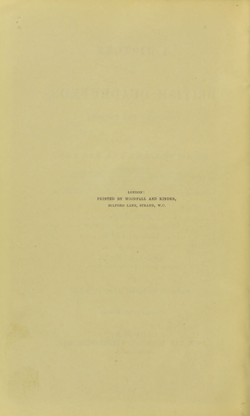 LONDON: I'KINTED BY WOODPALL AND KINDER, MILFORr LANE, STRAND, W.C.