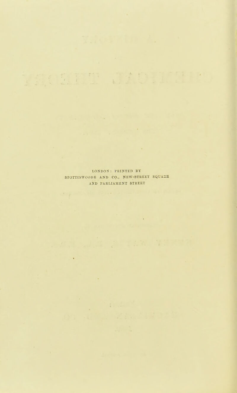 LONDON: I'KINTEn BY SPOTTISWOODI! AND CO., NEW-STIIEKT SliLiSB AND rARI.IAUENT STBEET