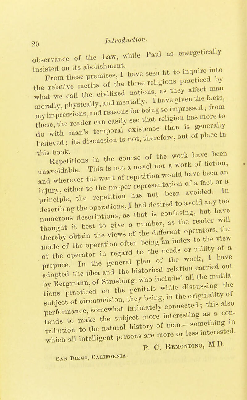 r.f thP Liw while Paul as energetically observance oi tiie ijaw, wuiic^ insisted on its -^^^^^^^^^^^ ^^^^ At to inquire into From these p..mxses I ^^^^^^^^ ,lieed by the relative merits of the thiec ieu« i .Uat we call the civilized ^^^^ns^^^^^^^^ „.orally, physically an«^^^^^ xny impressions, and reasons foi 1^^^^ - \^ to these, the reader can easi y see hat leh io do with man's temporal ^^f^^fTout olV^^<^^ believed ; its discussion is not, thexetoie, oul i this book. , wnrk have been Repetitions in the course of the '^^^J'^'l ■A w« This is not a novel nor a work ot hction, unavoidable, iuis is uub l.ivp been an p. C. Bemondino, M.U. SAN DIEGO, OALIFOKNIA.