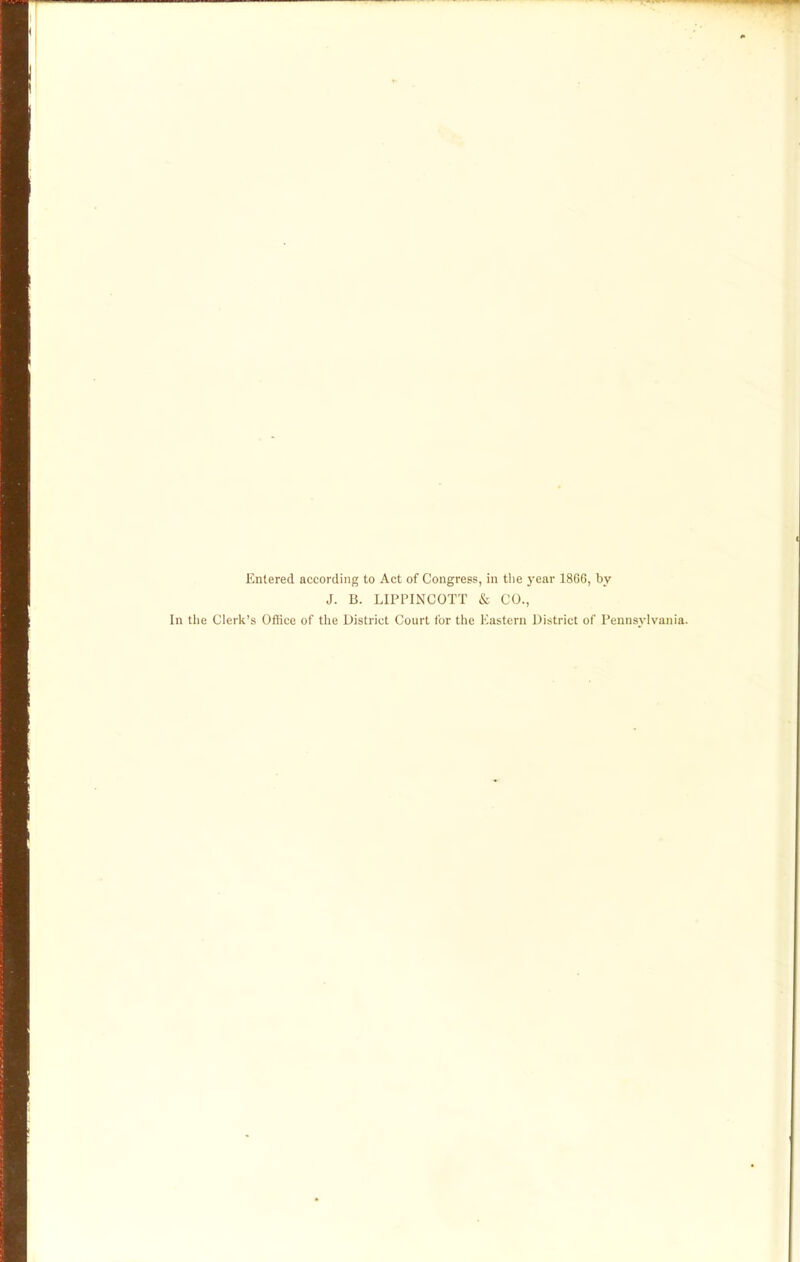 Entered according to Act of Congress, in the year 1866, by J. B. LIPPINCOTT & CO., In the Clerk's Office of the District Court for the Eastern District of Pennsylvania.