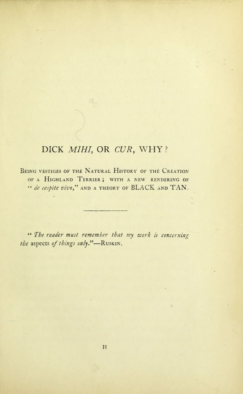 Being vestiges of the Natural History of the Creation of a Highland Terrier; with a new rendering of “ de cespite vivo,” and a theory of BLACK and TAN. “ The reader must remember that my the aspects of things only.”—Ruskin. work is concerning H