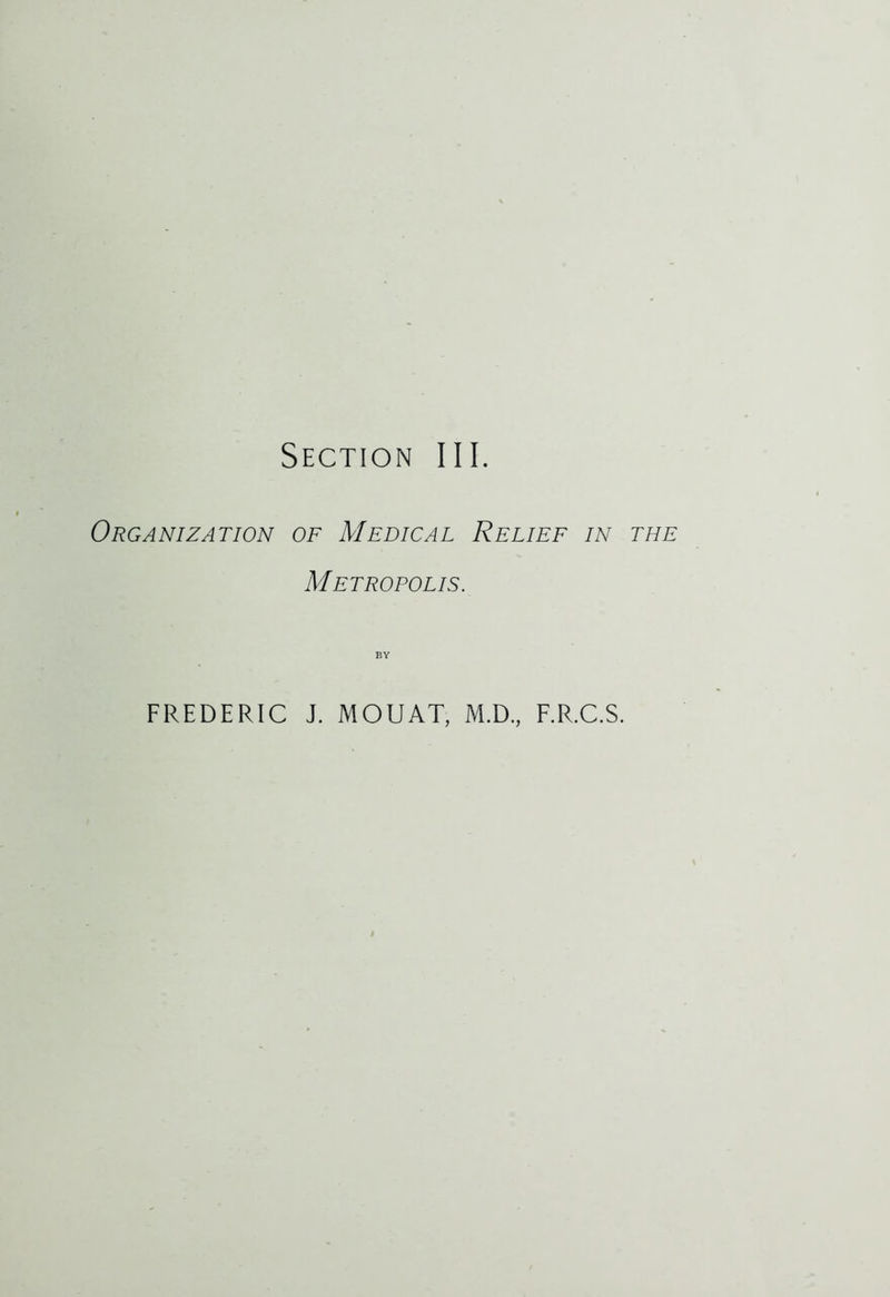 Section III. Organization of Medical Relief in the Metropolis. BY FREDERIC J. MOUAT, M.D., F.R.C.S.