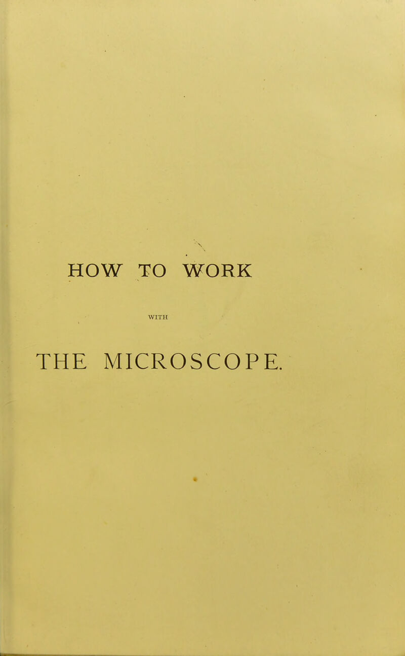 HOW TO WORK WITH THE MICROSCOPE.
