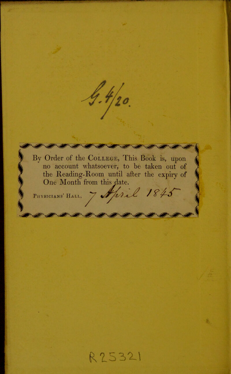 z°. §) By Order of the College, This Book is, upon L no account whatsoever, to be taken out of the Reading-Room until after the expiry of I) One Month from ,te. I I I Physicians’ Hall, 7 /?w