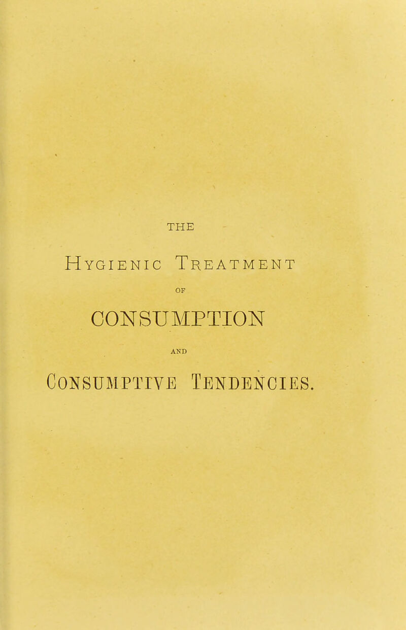 Hygienic Treatment OF CONSUMPTION AND Consumptive Tendencies.