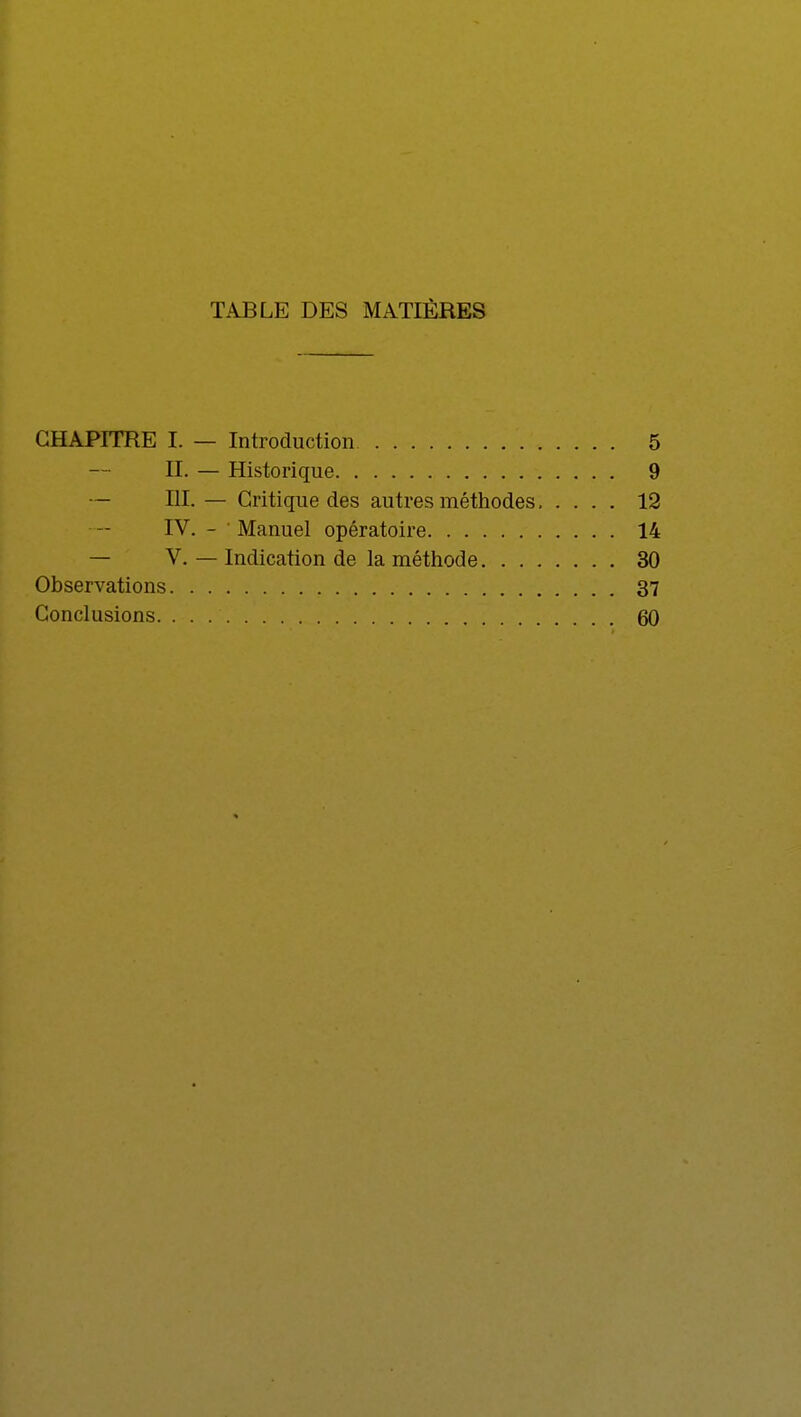 TABLE DES MATIÈRES CHAPITRE I. — Introduction 5 II. — Historique 9 — III.— Critique des autres méthodes 12 IV. - ' Manuel opératoire 14 — V. — Indication de la méthode 30 Observations 37 Conclusions. 60