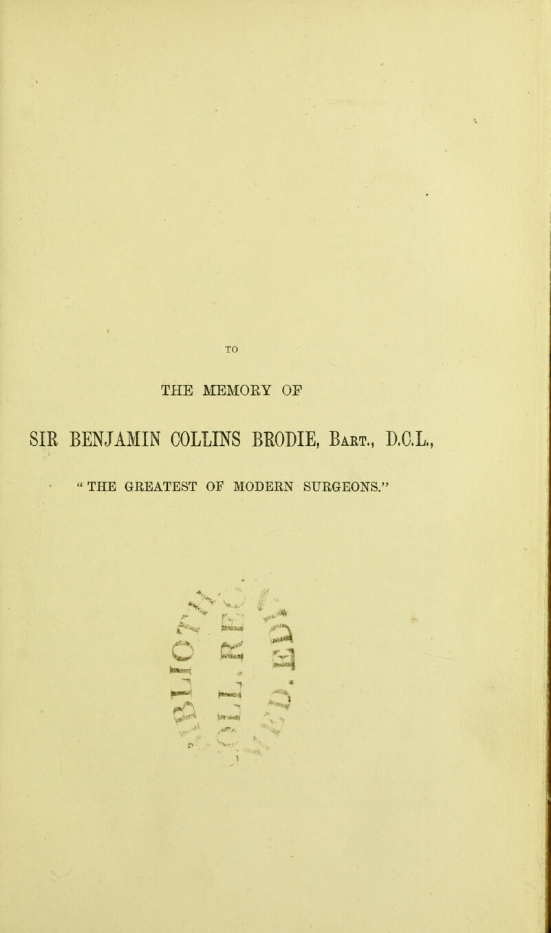 THE MEMOEY OF SIR BENJAMIN COLLINS BROME, Bart., D.C.L, THE GREATEST OF MODERN SURGEONS. ^■^^v Stflixd fi <w-